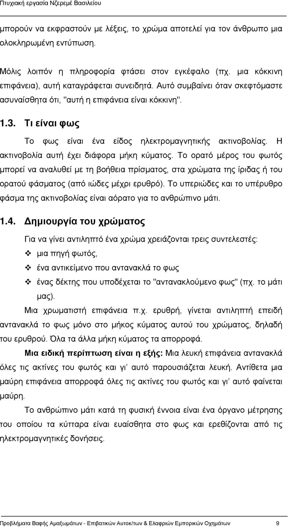 Η ακτινοβολία αυτή έχει διάφορα μήκη κύματος. Το ορατό μέρος του φωτός μπορεί να αναλυθεί με τη βοήθεια πρίσματος, στα χρώματα της ίριδας ή του ορατού φάσματος (από ιώδες μέχρι ερυθρό).