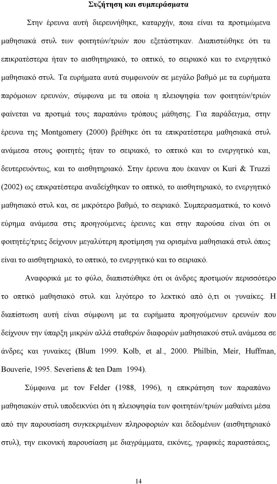 Τα ευρήματα αυτά συμφωνούν σε μεγάλο βαθμό με τα ευρήματα παρόμοιων ερευνών, σύμφωνα με τα οποία η πλειοψηφία των φοιτητών/τριών φαίνεται να προτιμά τους παραπάνω τρόπους μάθησης.