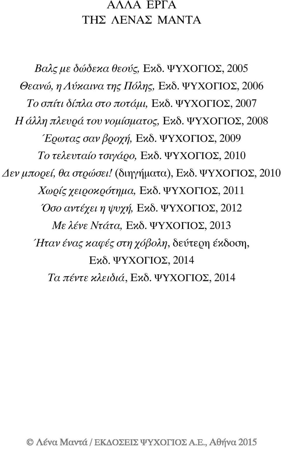 ΨΥΧΟΓΙΟΣ, 2009 Το τελευταίο τσιγάρο, Εκδ. ΨΥΧΟΓΙΟΣ, 2010 Δεν μπορεί, θα στρώσει! (διηγήματα), Εκδ. ΨΥΧΟΓΙΟΣ, 2010 Χωρίς χειροκρότημα, Εκδ.