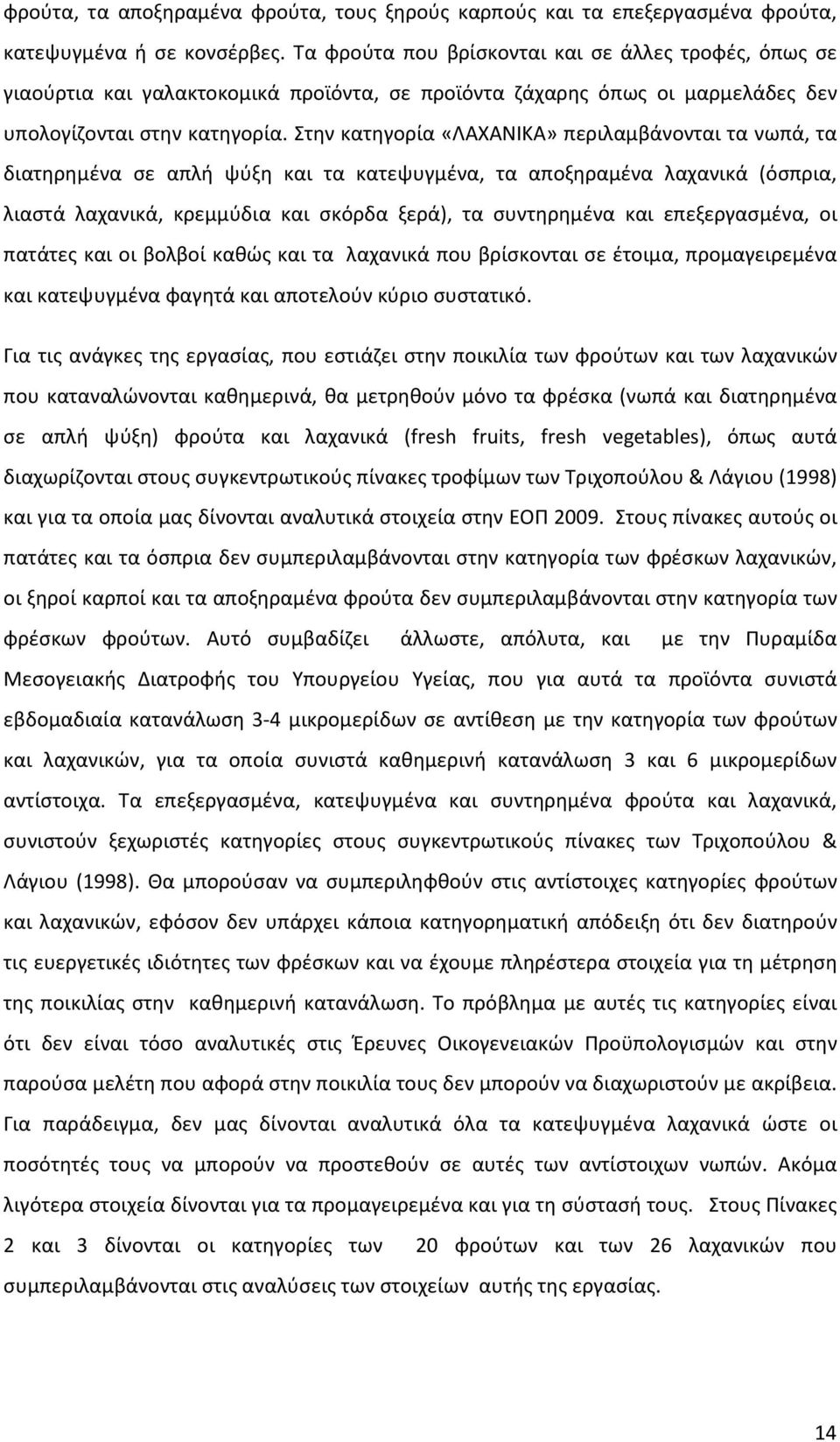 Στην κατηγορία «ΛΑΧΑΝΙΚΑ» περιλαμβάνονται τα νωπά, τα διατηρημένα σε απλή ψύξη και τα κατεψυγμένα, τα αποξηραμένα λαχανικά (όσπρια, λιαστά λαχανικά, κρεμμύδια και σκόρδα ξερά), τα συντηρημένα και