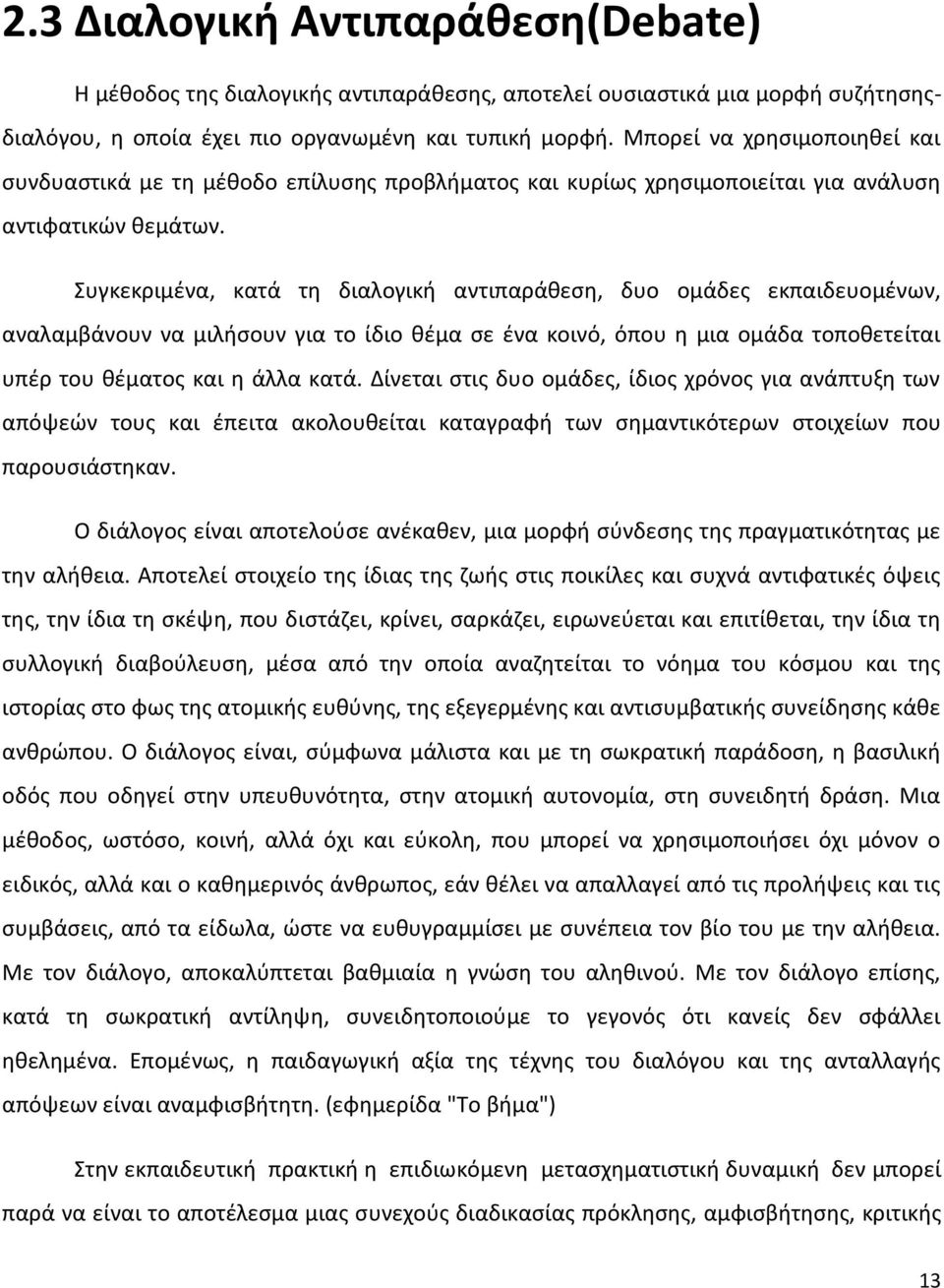 Συγκεκριμένα, κατά τη διαλογική αντιπαράθεση, δυο ομάδες εκπαιδευομένων, αναλαμβάνουν να μιλήσουν για το ίδιο θέμα σε ένα κοινό, όπου η μια ομάδα τοποθετείται υπέρ του θέματος και η άλλα κατά.