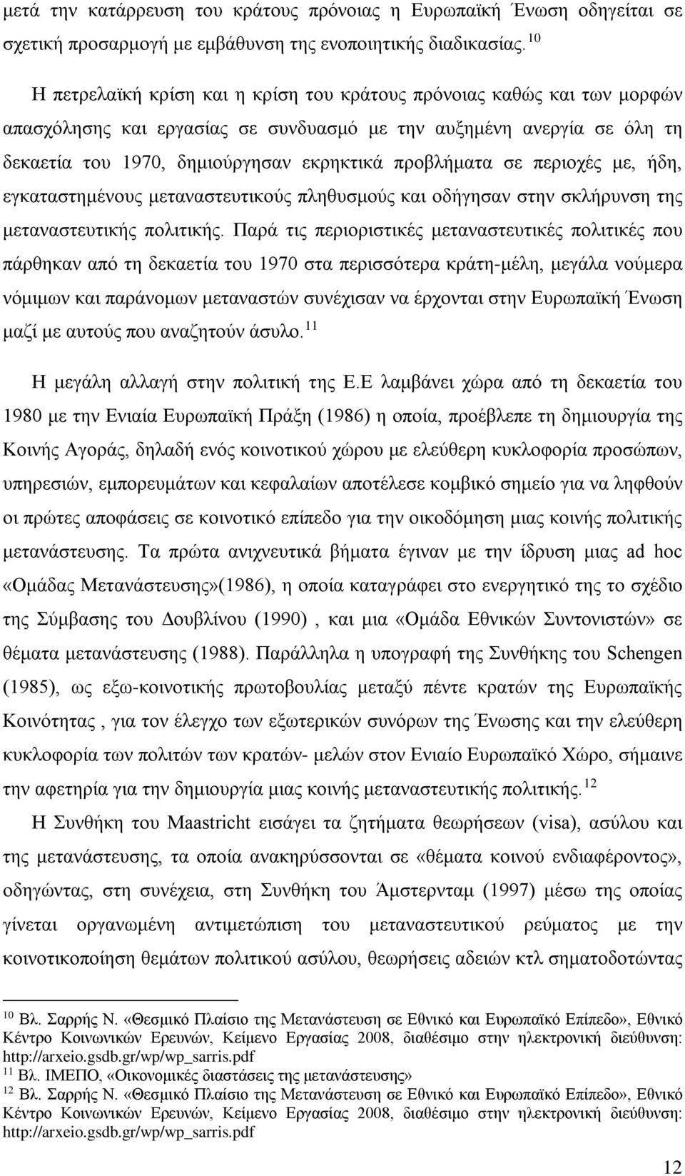 προβλήματα σε περιοχές με, ήδη, εγκαταστημένους μεταναστευτικούς πληθυσμούς και οδήγησαν στην σκλήρυνση της μεταναστευτικής πολιτικής.