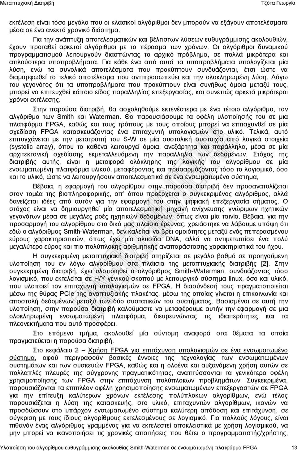 Οι αλγόριθμοι δυναμικού προγραμματισμού λειτουργούν διασπώντας το αρχικό πρόβλημα, σε πολλά μικρότερα και απλούστερα υποπροβλήματα.