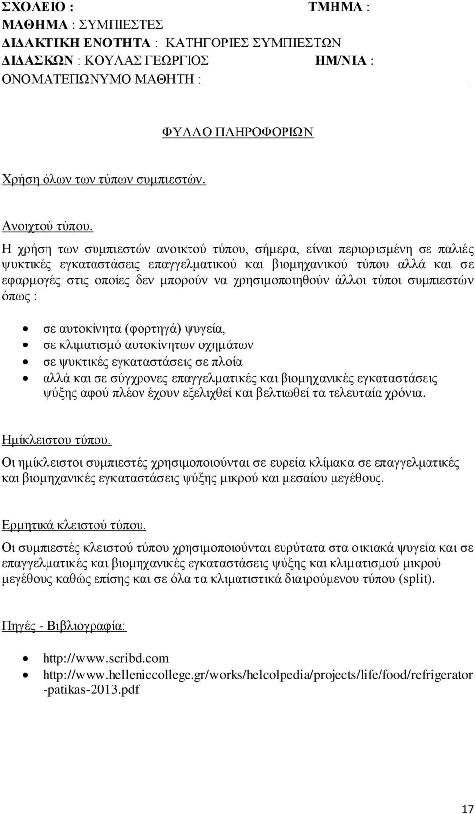 Η χρήση των συμπιεστών ανοικτού τύπου, σήμερα, είναι περιορισμένη σε παλιές ψυκτικές εγκαταστάσεις επαγγελματικού και βιομηχανικού τύπου αλλά και σε εφαρμογές στις οποίες δεν μπορούν να