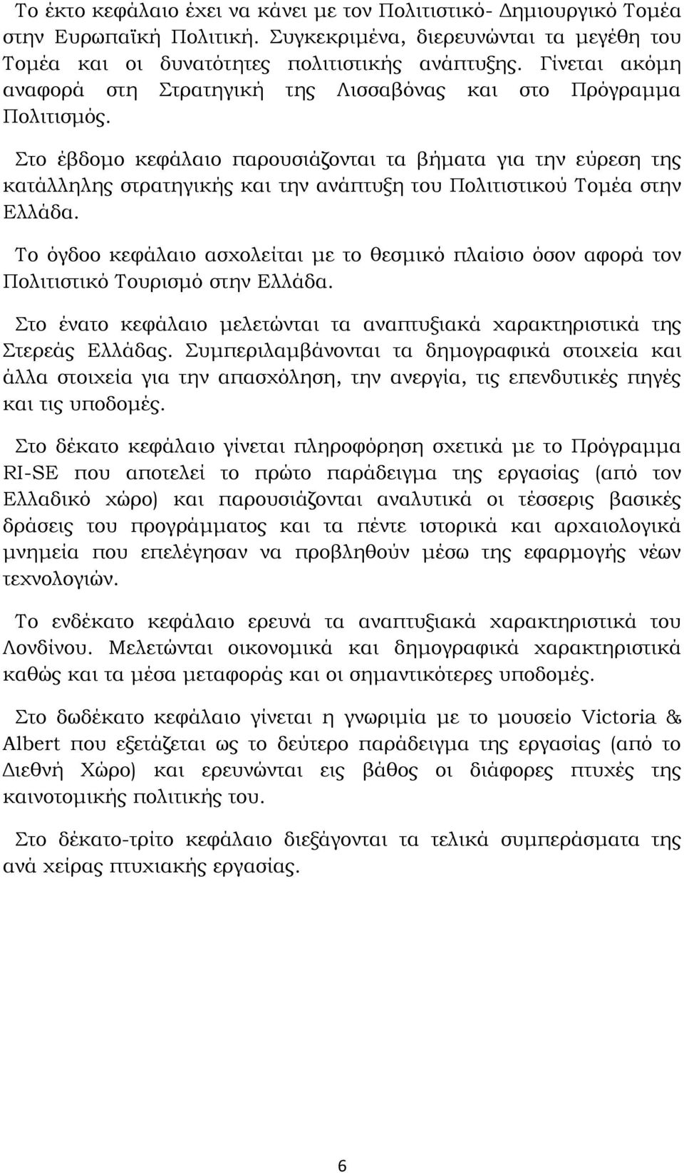 Στο έβδομο κεφάλαιο παρουσιάζονται τα βήματα για την εύρεση της κατάλληλης στρατηγικής και την ανάπτυξη του Πολιτιστικού Τομέα στην Ελλάδα.