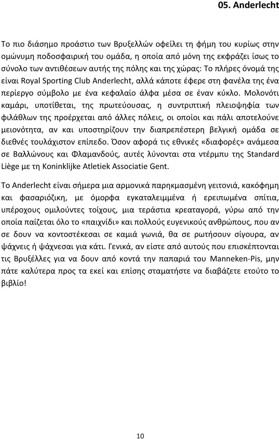 Μολονότι καμάρι, υποτίθεται, της πρωτεύουσας, η συντριπτική πλειοψηφία των φιλάθλων της προέρχεται από άλλες πόλεις, οι οποίοι και πάλι αποτελούνε μειονότητα, αν και υποστηρίζουν την διαπρεπέστερη