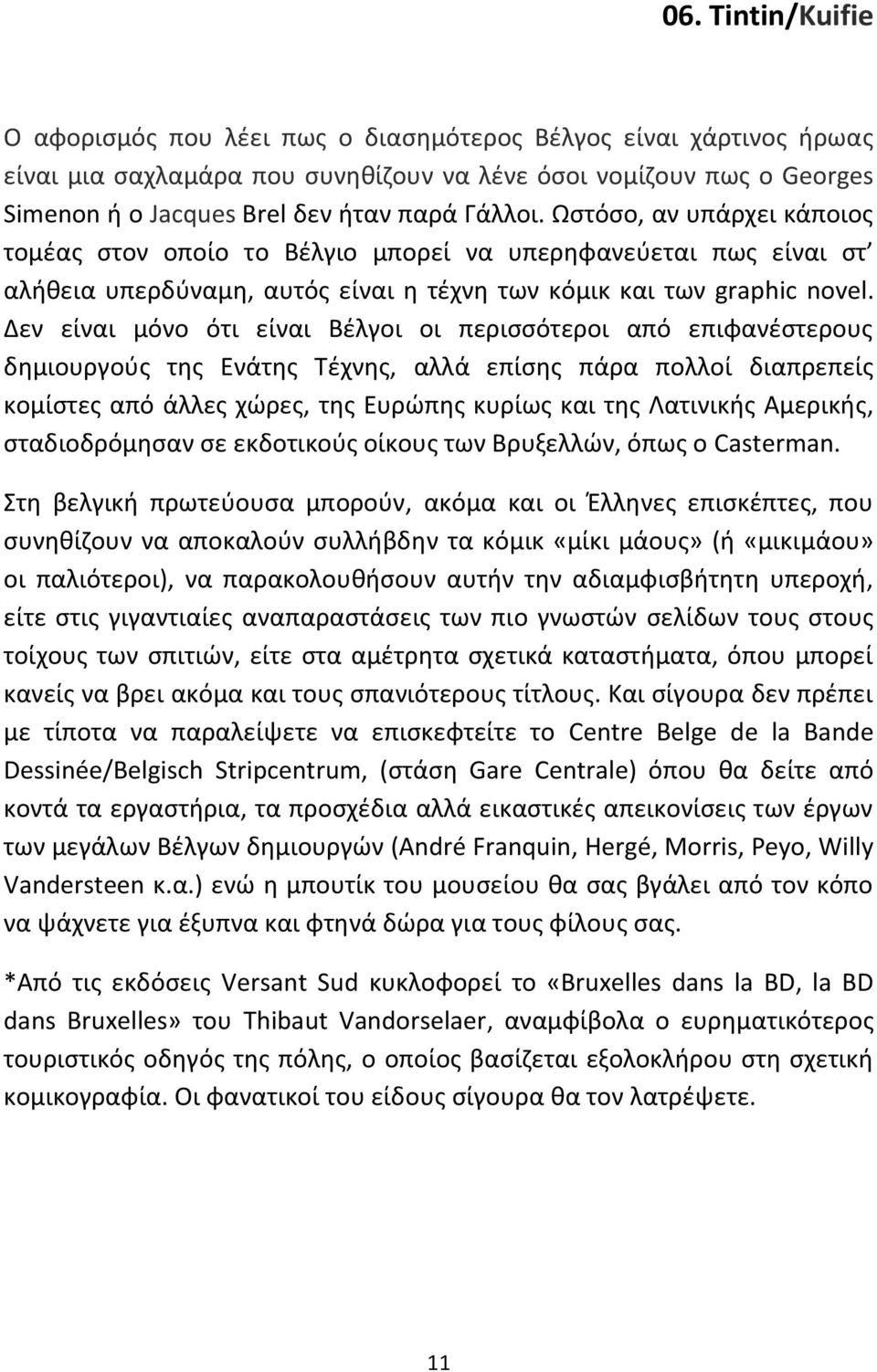 Δεν είναι μόνο ότι είναι Βέλγοι οι περισσότεροι από επιφανέστερους δημιουργούς της Ενάτης Τέχνης, αλλά επίσης πάρα πολλοί διαπρεπείς κομίστες από άλλες χώρες, της Ευρώπης κυρίως και της Λατινικής