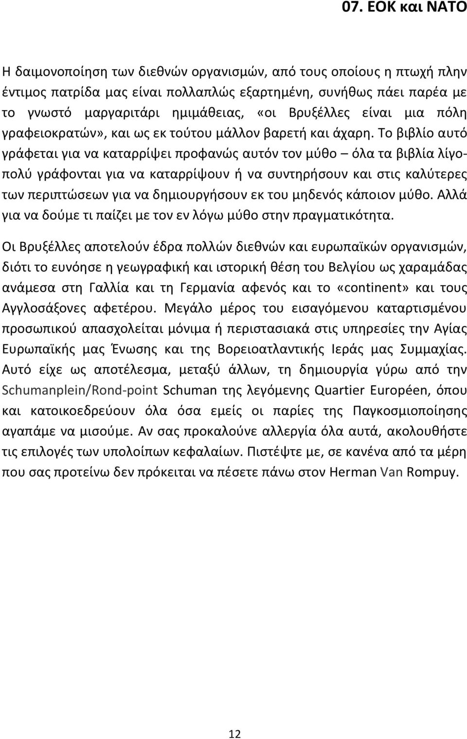 Το βιβλίο αυτό γράφεται για να καταρρίψει προφανώς αυτόν τον μύθο όλα τα βιβλία λίγοπολύ γράφονται για να καταρρίψουν ή να συντηρήσουν και στις καλύτερες των περιπτώσεων για να δημιουργήσουν εκ του