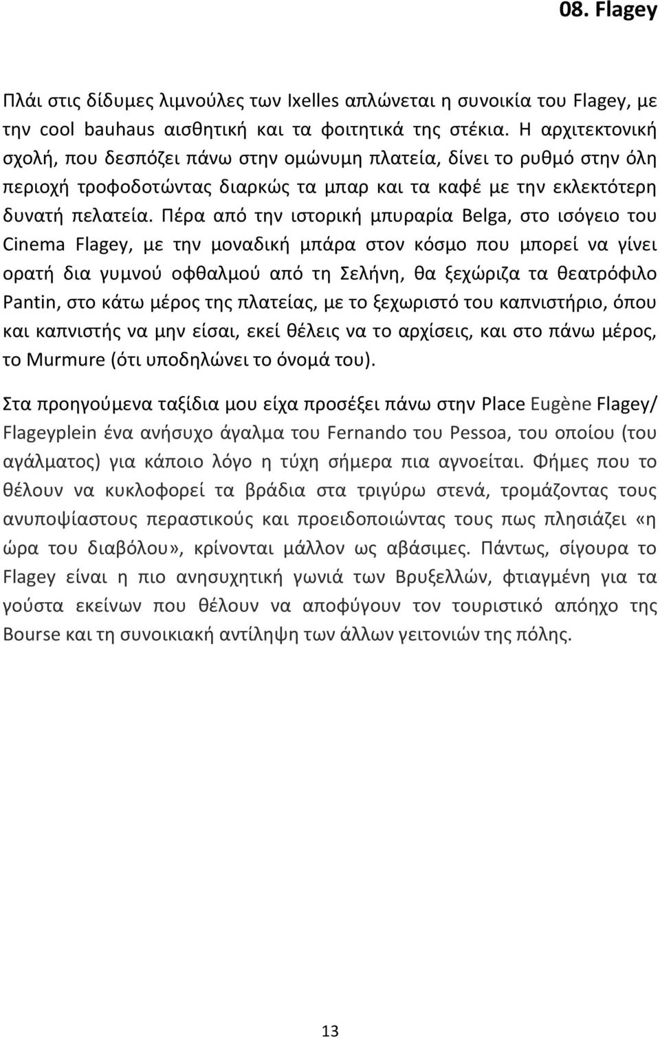 Πέρα από την ιστορική μπυραρία Belga, στο ισόγειο του Cinema Flagey, με την μοναδική μπάρα στον κόσμο που μπορεί να γίνει ορατή δια γυμνού οφθαλμού από τη Σελήνη, θα ξεχώριζα τα θεατρόφιλο Pantin,