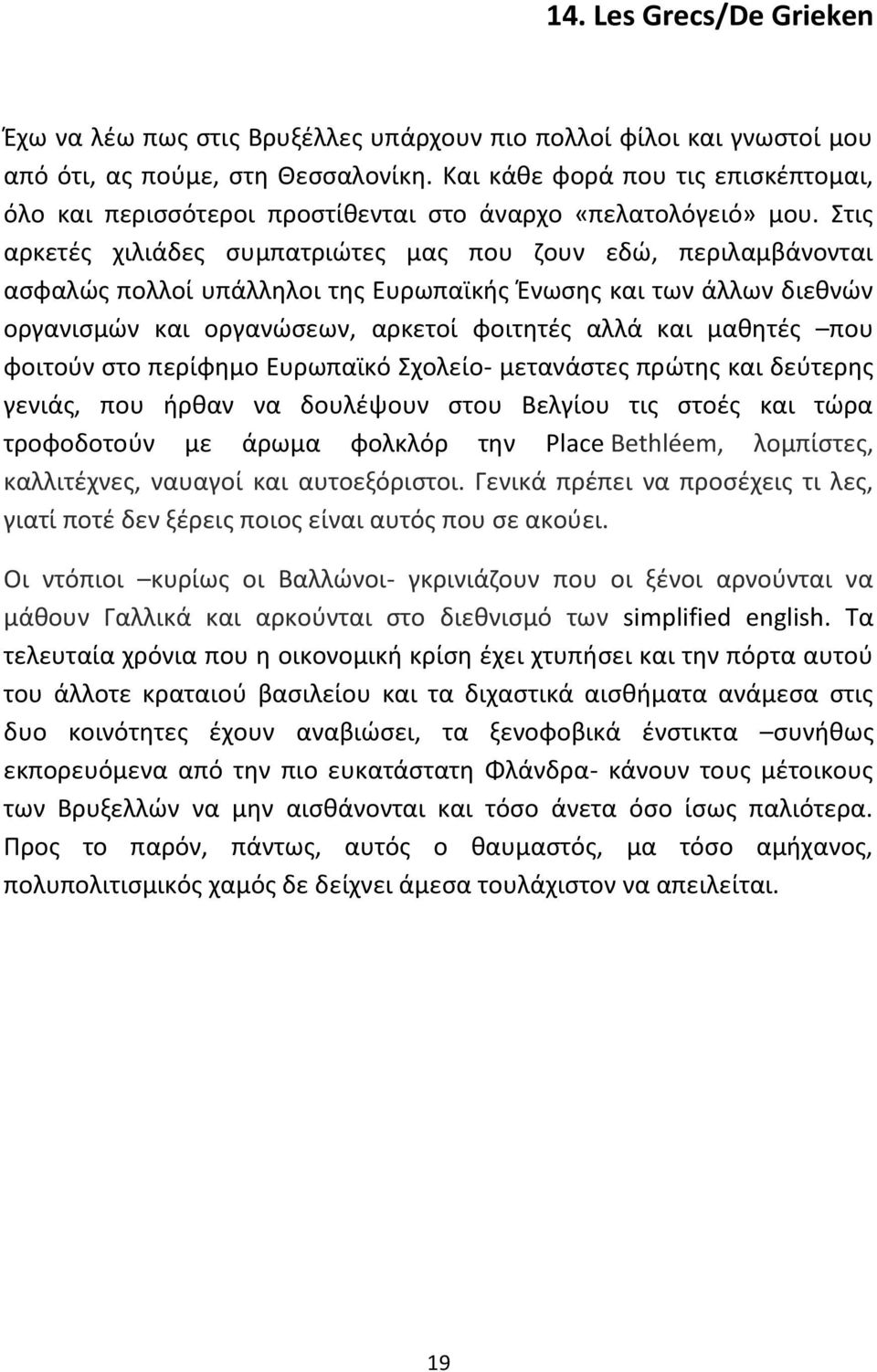 Στις αρκετές χιλιάδες συμπατριώτες μας που ζουν εδώ, περιλαμβάνονται ασφαλώς πολλοί υπάλληλοι της Ευρωπαϊκής Ένωσης και των άλλων διεθνών οργανισμών και οργανώσεων, αρκετοί φοιτητές αλλά και μαθητές