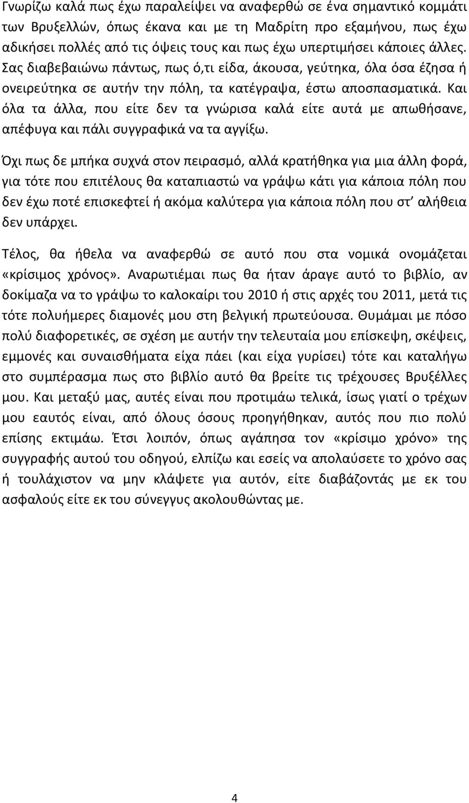 Και όλα τα άλλα, που είτε δεν τα γνώρισα καλά είτε αυτά με απωθήσανε, απέφυγα και πάλι συγγραφικά να τα αγγίξω.