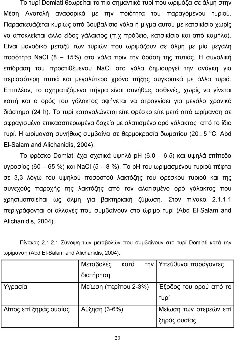 Είναι μοναδικό μεταξύ των τυριών που ωριμάζουν σε άλμη με μία μεγάλη ποσότητα NCl (8 15%) στο γάλα πριν την δράση της πυτιάς.