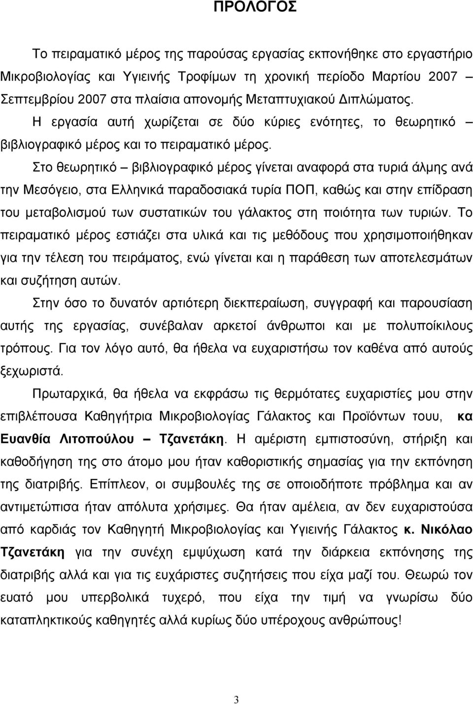 Στο θεωρητικό βιβλιογραφικό μέρος γίνεται αναφορά στα τυριά άλμης ανά την Μεσόγειο, στα Ελληνικά παραδοσιακά τυρία ΠΟΠ, καθώς και στην επίδραση του μεταβολισμού των συστατικών του γάλακτος στη