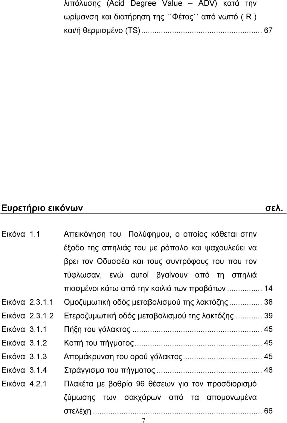 πιασμένοι κάτω από την κοιλιά των προβάτων... 14 Εικόνα 2.3.1.1 Ομοζυμωτική οδός μεταβολισμού της λακτόζης... 38 Εικόνα 2.3.1.2 Ετεροζυμωτική οδός μεταβολισμού της λακτόζης... 39 Εικόνα 3.1.1 Πήξη του γάλακτος.