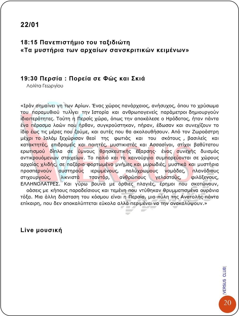 Τούτη η Περσίς χώρα, όπως την αποκάλεσε ο Ηρόδοτος, ήταν πάντα ένα πέρασµα λαών που ήρθαν, συγκρούστηκαν, πήραν, έδωσαν και συνεχίζουν το ίδιο έως τις µέρες που ζούµε, και αυτές που θα ακολουθήσουν.