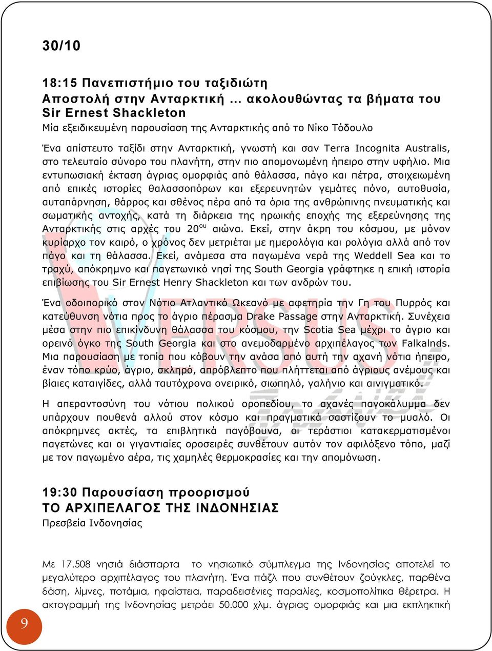 Μια εντυπωσιακή έκταση άγριας οµορφιάς από θάλασσα, πάγο και πέτρα, στοιχειωµένη από επικές ιστορίες θαλασσοπόρων και εξερευνητών γεµάτες πόνο, αυτοθυσία, αυταπάρνηση, θάρρος και σθένος πέρα από τα