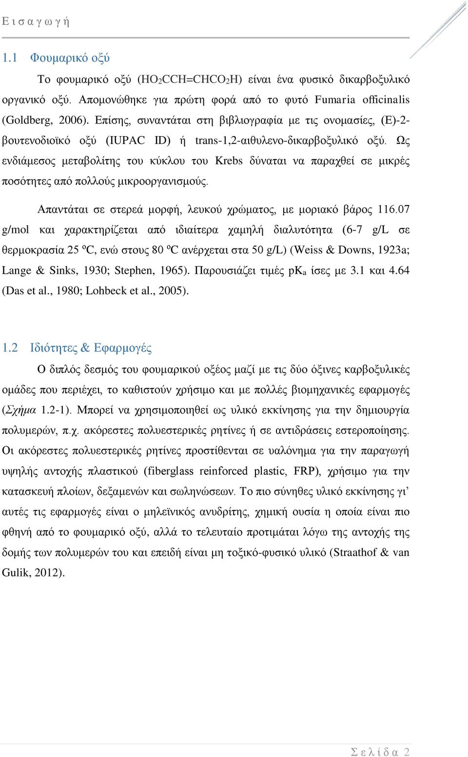 Ως ενδιάμεσος μεταβολίτης του κύκλου του Krebs δύναται να παραχθεί σε μικρές ποσότητες από πολλούς μικροοργανισμούς. Απαντάται σε στερεά μορφή, λευκού χρώματος, με μοριακό βάρος 116.