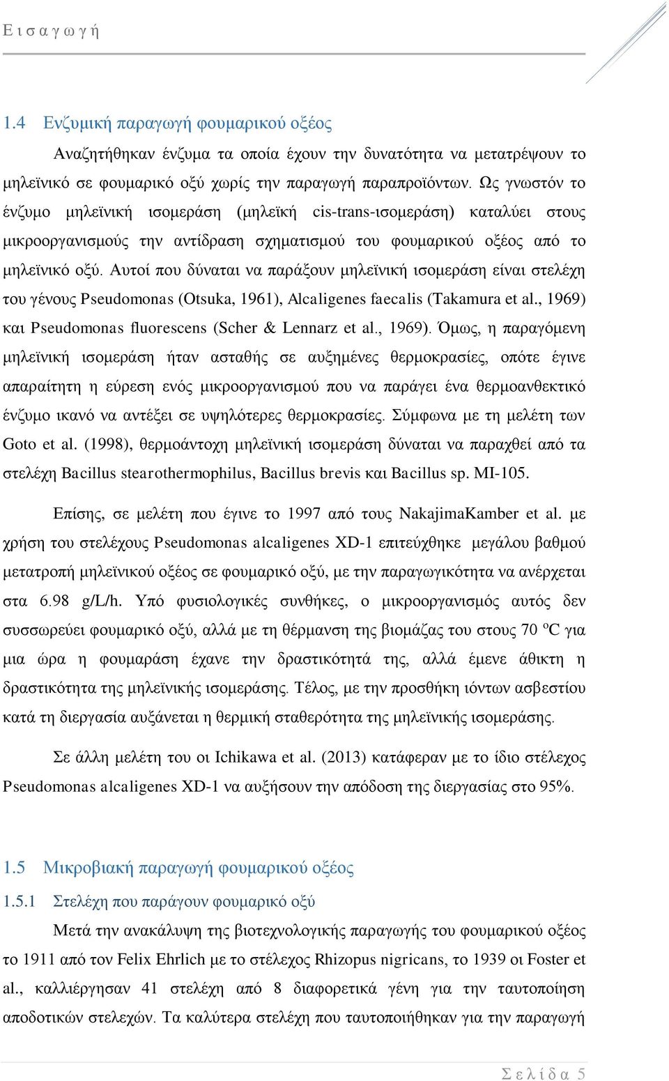Αυτοί που δύναται να παράξουν μηλεϊνική ισομεράση είναι στελέχη του γένους Pseudomonas (Otsuka, 1961), Alcaligenes faecalis (Takamura et al., 1969) και Pseudomonas fluorescens (Scher & Lennarz et al.