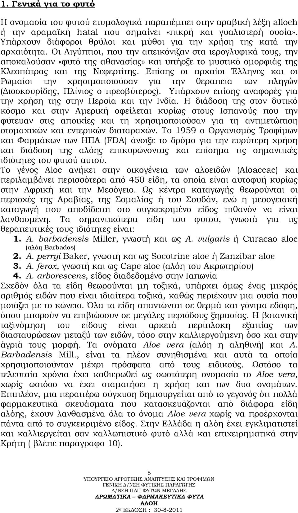 Οι Αιγύπτιοι, που την απεικόνιζαν στα ιερογλυφικά τους, την αποκαλούσαν «φυτό της αθανασίας» και υπήρξε το μυστικό ομορφιάς της Κλεοπάτρας και της Νεφερτίτης.