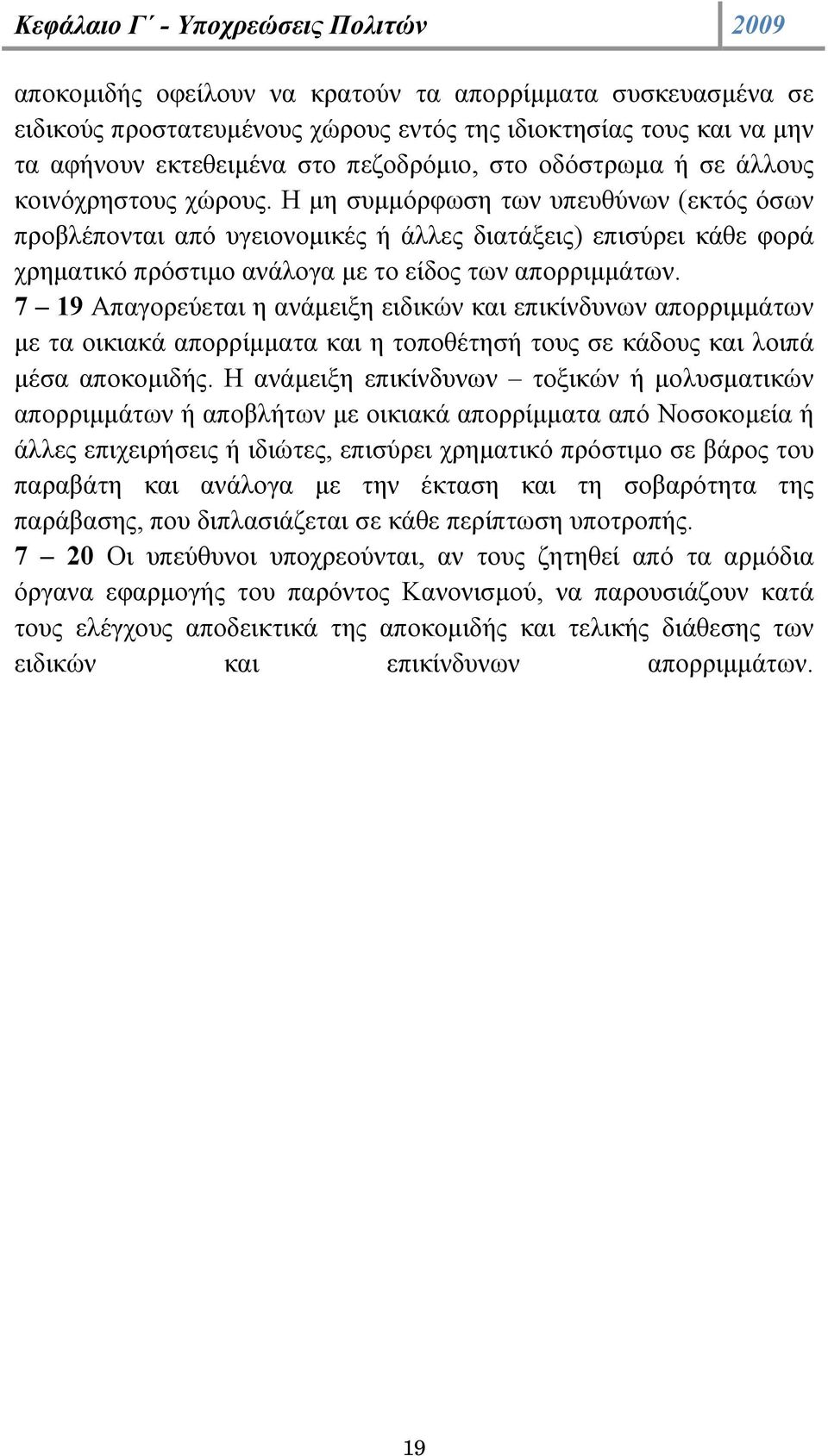 Η µη συµµόρφωση των υπευθύνων (εκτός όσων προβλέπονται από υγειονοµικές ή άλλες διατάξεις) επισύρει κάθε φορά χρηµατικό πρόστιµο ανάλογα µε το είδος των απορριµµάτων.