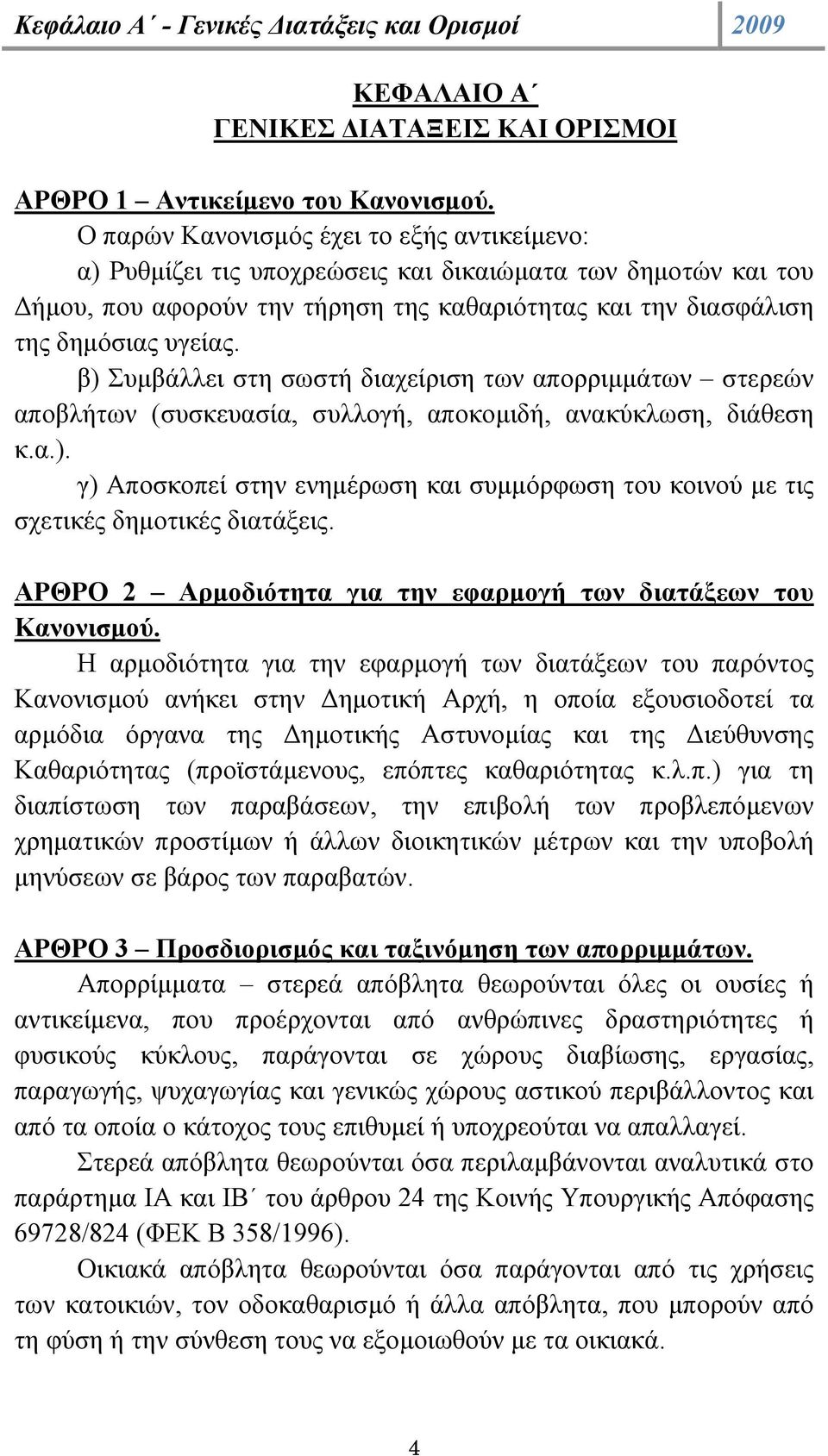 β) Συµβάλλει στη σωστή διαχείριση των απορριµµάτων στερεών αποβλήτων (συσκευασία, συλλογή, αποκοµιδή, ανακύκλωση, διάθεση κ.α.). γ) Αποσκοπεί στην ενηµέρωση και συµµόρφωση του κοινού µε τις σχετικές δηµοτικές διατάξεις.