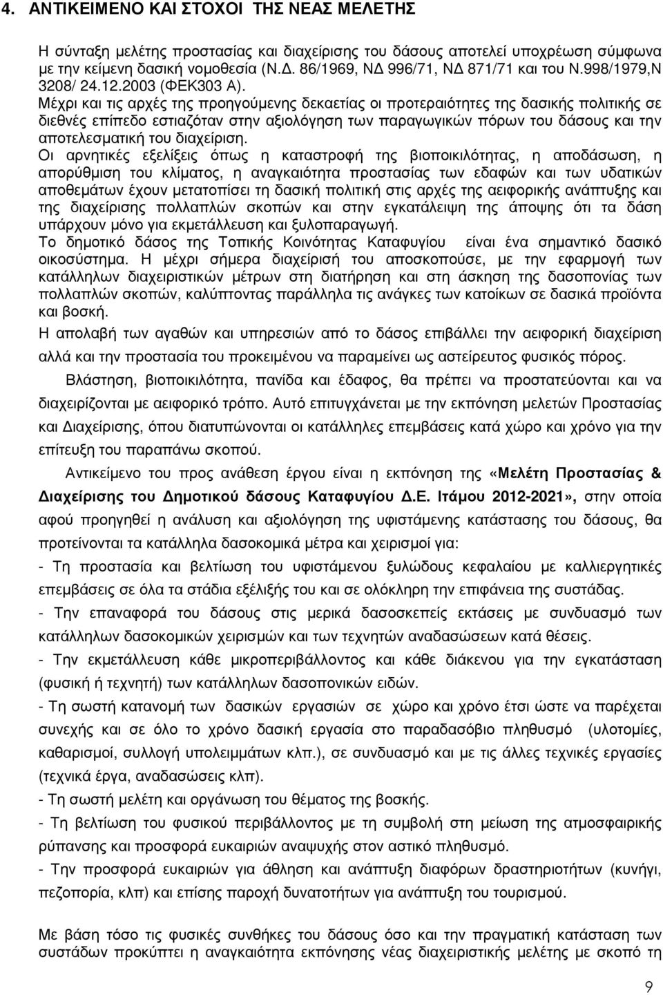 Μέχρι και τις αρχές της προηγούµενης δεκαετίας οι προτεραιότητες της δασικής πολιτικής σε διεθνές επίπεδο εστιαζόταν στην αξιολόγηση των παραγωγικών πόρων του δάσους και την αποτελεσµατική του