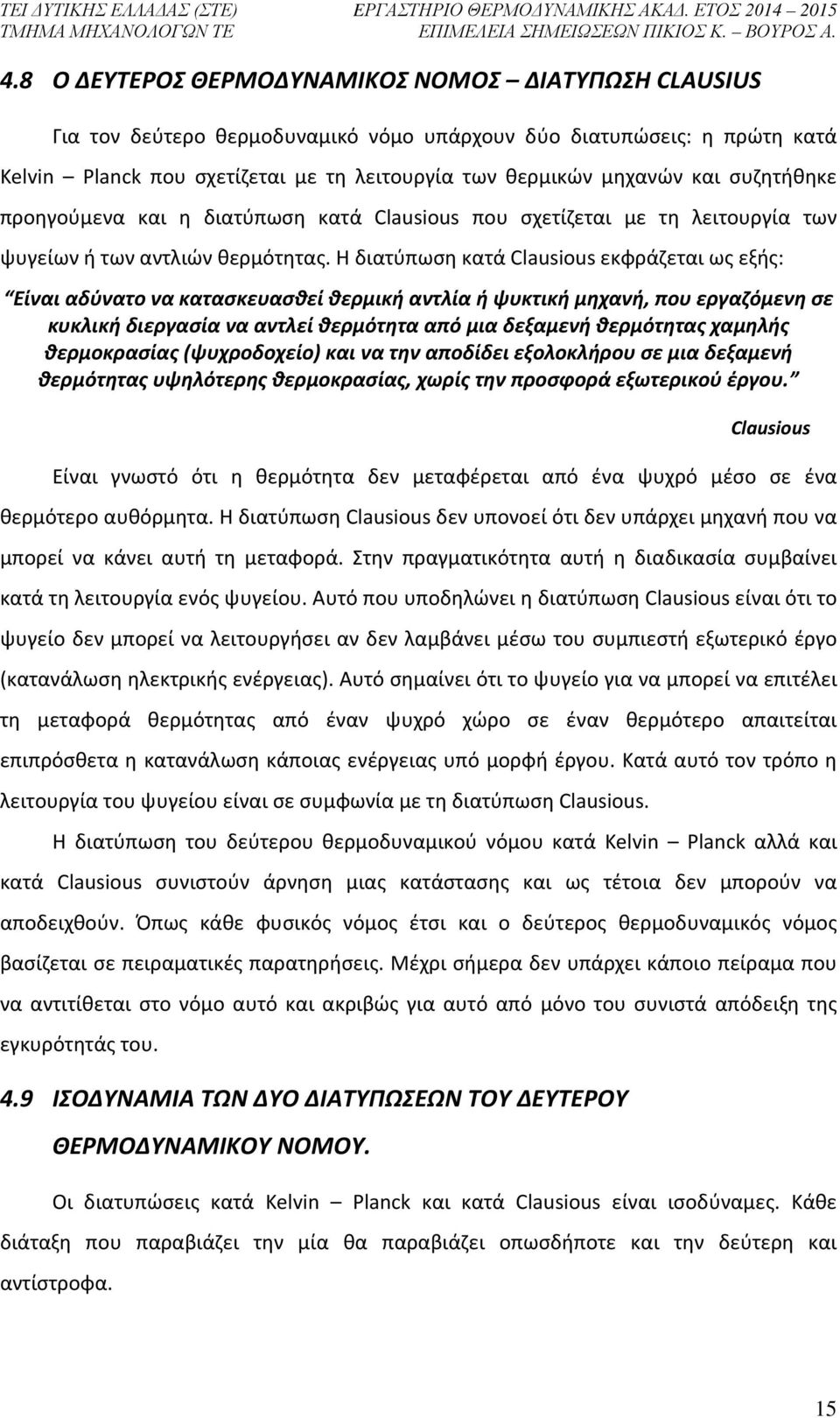 Η διατύπωση κατά Clausious εκφράζεται ως εξής: Είναι αδύνατο να κατασκευασθεί θερμική αντλία ή ψυκτική μηχανή, που εργαζόμενη σε κυκλική διεργασία να αντλεί θερμότητα από μια δεξαμενή θερμότητας