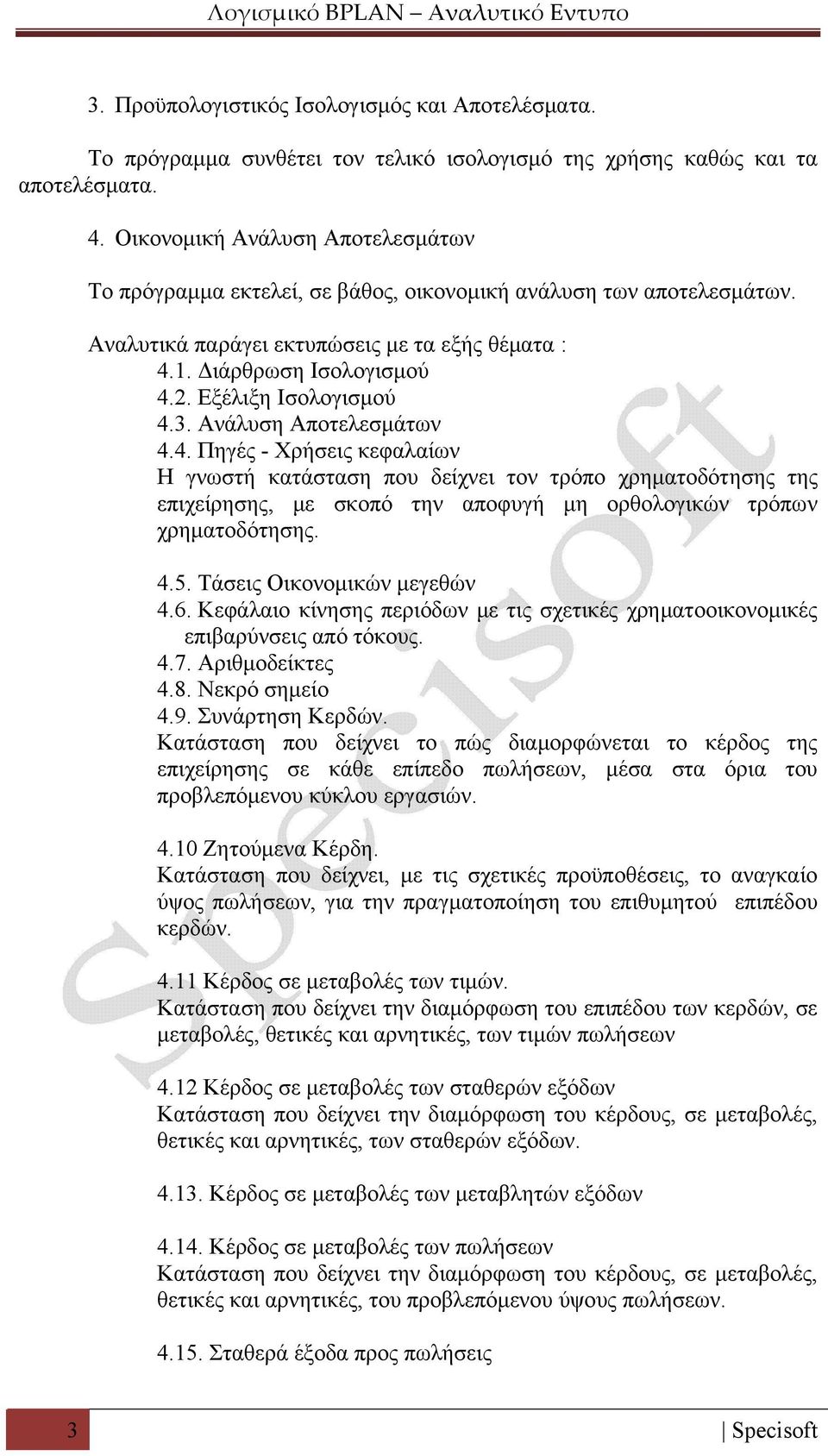 Εξέλιξη Ισολογισμού 4.3. Ανάλυση Αποτελεσμάτων 4.4. Πηγές - Χρήσεις κεφαλαίων Η γνωστή κατάσταση που δείχνει τον τρόπο χρηματοδότησης της επιχείρησης, με σκοπό την αποφυγή μη ορθολογικών τρόπων χρηματοδότησης.