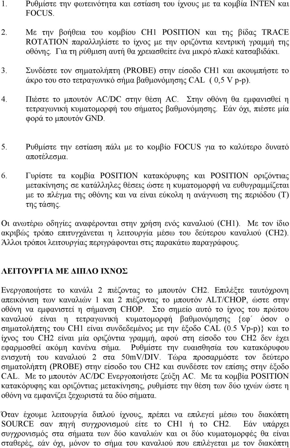 3. Συνδέστε τον σηµατολήπτη (PROBE) στην είσοδο CH1 και ακουµπήστε το άκρο του στο τετραγωνικό σήµα βαθµονόµησης CAL ( 0,5 V p-p). 4. Πιέστε το µπουτόν AC/DC στην θέση AC.