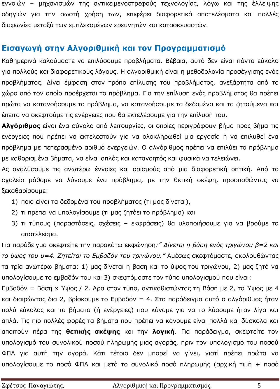 Η αλγοριθμική είναι η μεθοδολογία προσέγγισης ενός προβλήματος. Δίνει έμφαση στον τρόπο επίλυσης του προβλήματος, ανεξάρτητα από το χώρο από τον οποίο προέρχεται το πρόβλημα.