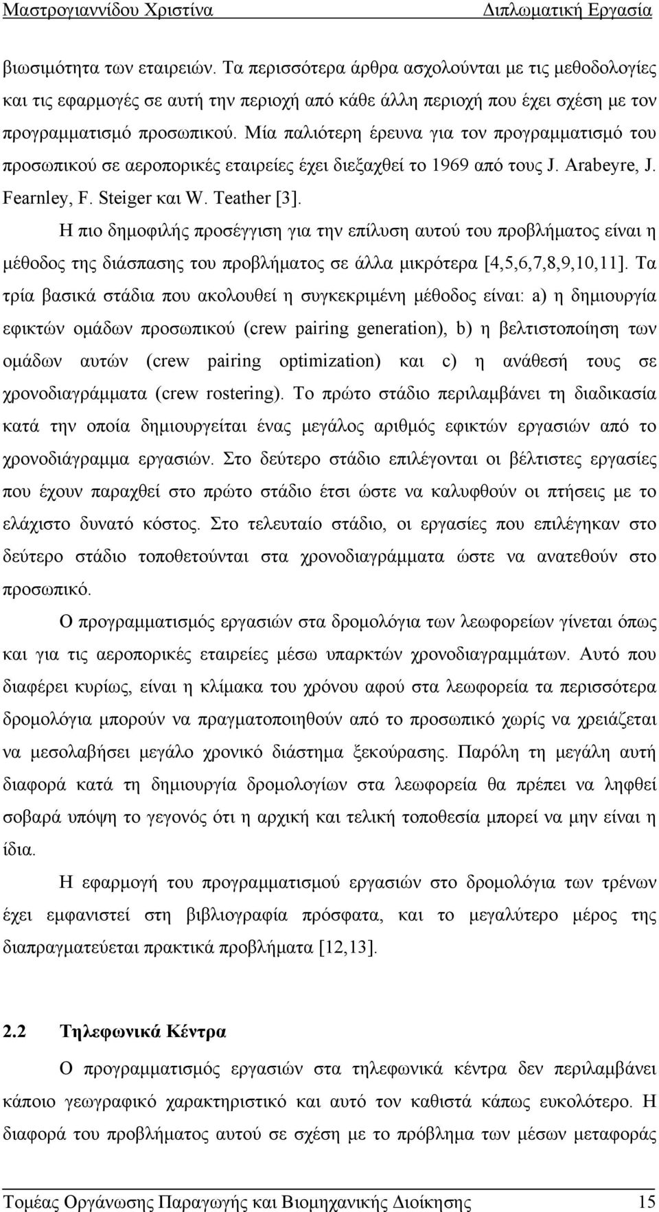 Η πιο δημοφιλής προσέγγιση για την επίλυση αυτού του προβλήματος είναι η μέθοδος της διάσπασης του προβλήματος σε άλλα μικρότερα [4,5,6,7,8,9,10,11].