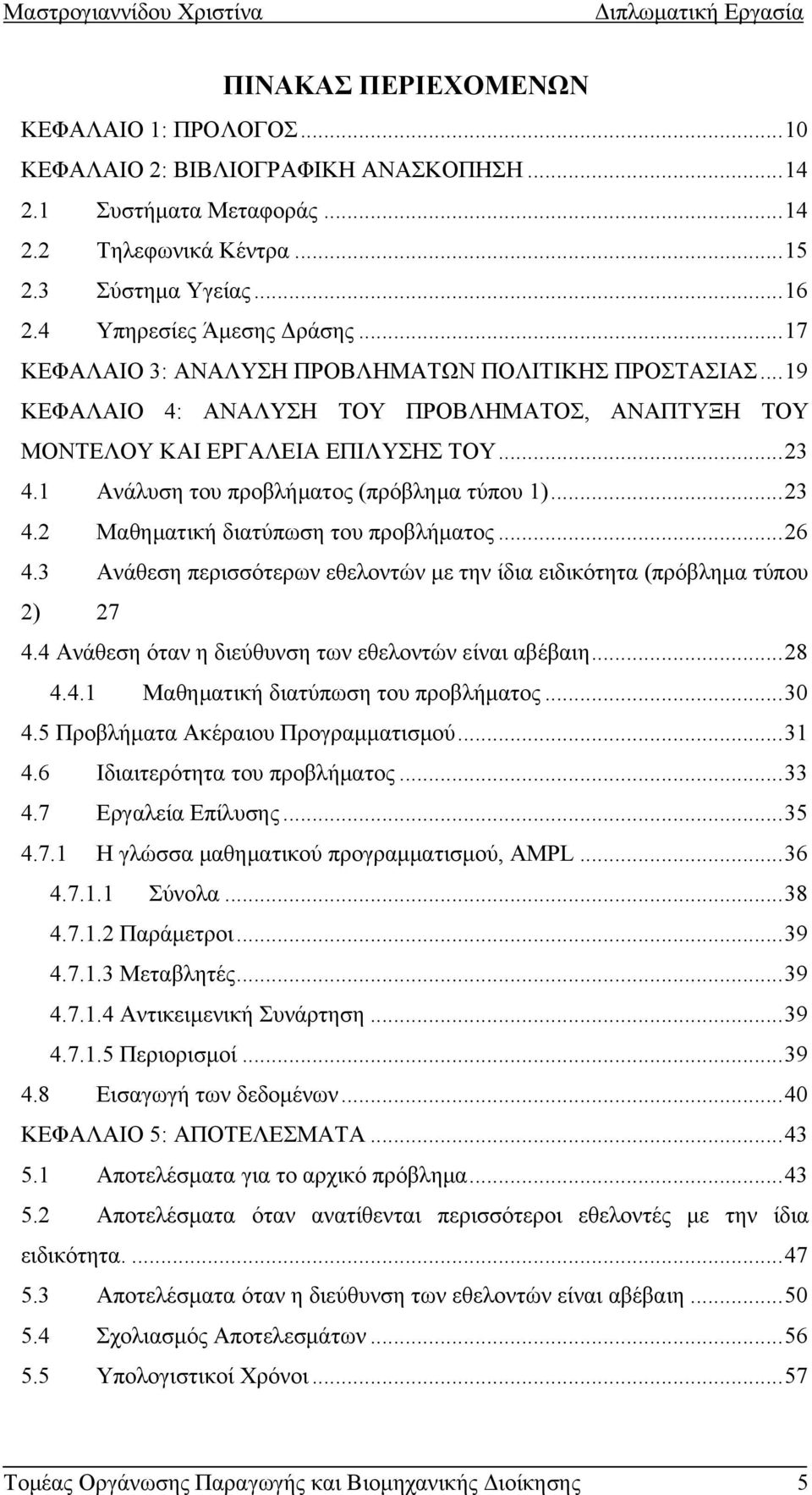 ..23 4.2 Μαθηματική διατύπωση του προβλήματος...26 4.3 Ανάθεση περισσότερων εθελοντών με την ίδια ειδικότητα (πρόβλημα τύπου 2) 27 4.4 Ανάθεση όταν η διεύθυνση των εθελοντών είναι αβέβαιη...28 4.4.1 Μαθηματική διατύπωση του προβλήματος.