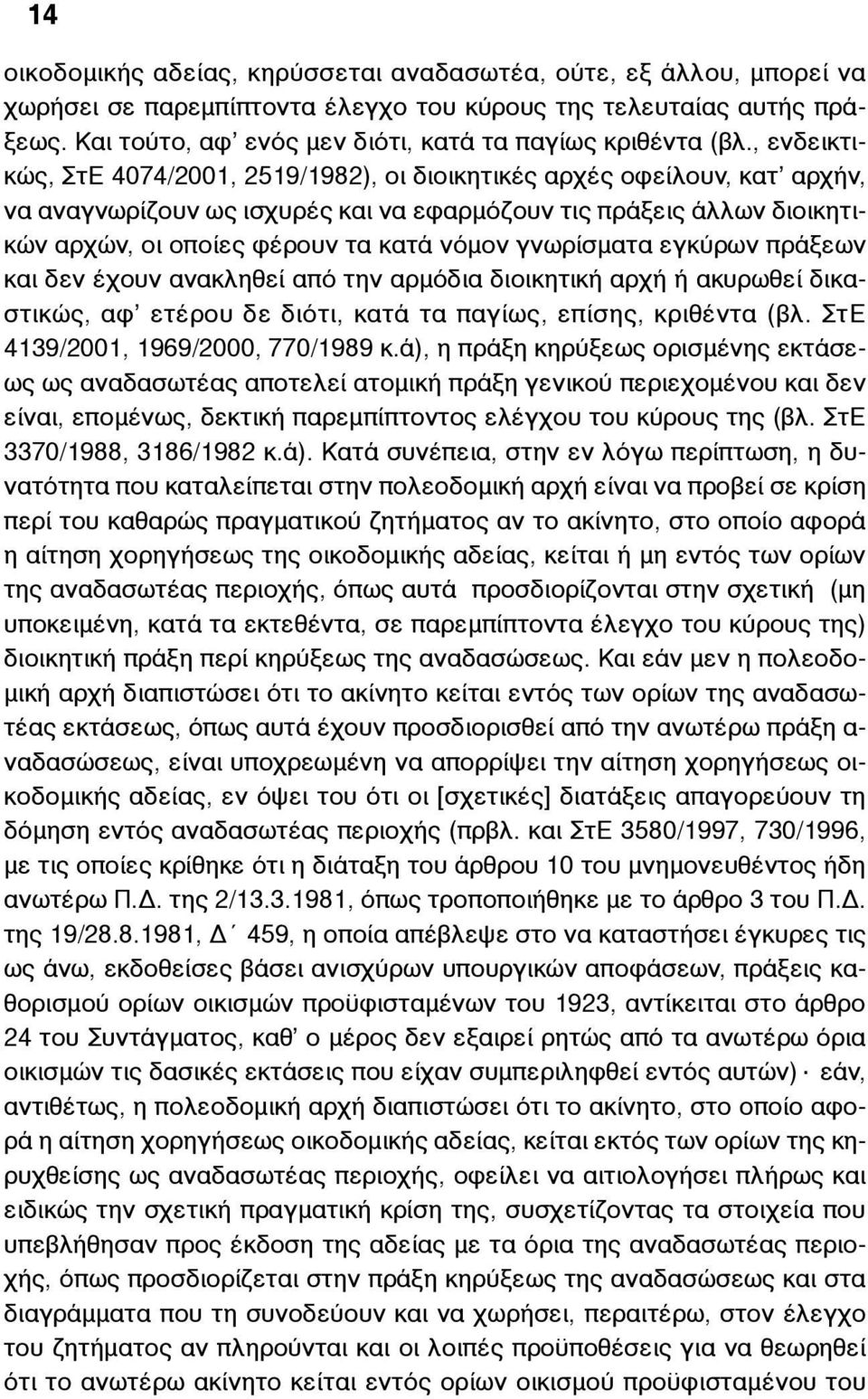 , ενδεικτικώς, ΣτΕ 4074/2001, 2519/1982), οι διοικητικές αρχές οφείλουν, κατ αρχήν, να αναγνωρίζουν ως ισχυρές και να εφαρµόζουν τις πράξεις άλλων διοικητικών αρχών, οι οποίες φέρουν τα κατά νόµον