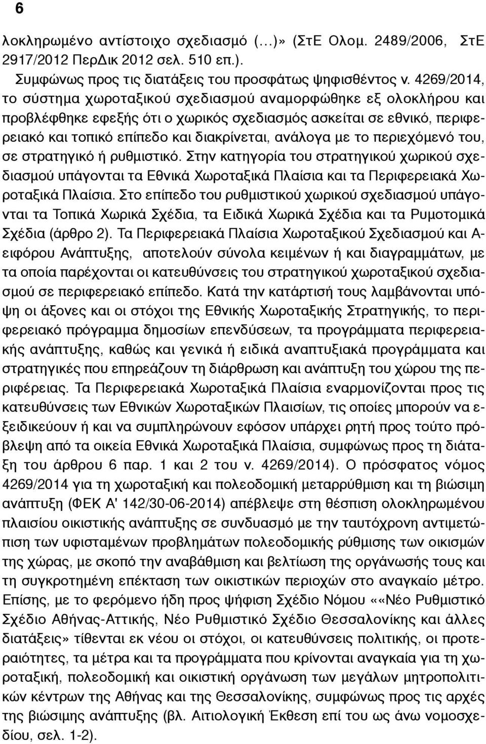 το περιεχόµενό του, σε στρατηγικό ή ρυθµιστικό. Στην κατηγορία του στρατηγικού χωρικού σχεδιασµού υπάγονται τα Εθνικά Χωροταξικά Πλαίσια και τα Περιφερειακά Χωροταξικά Πλαίσια.