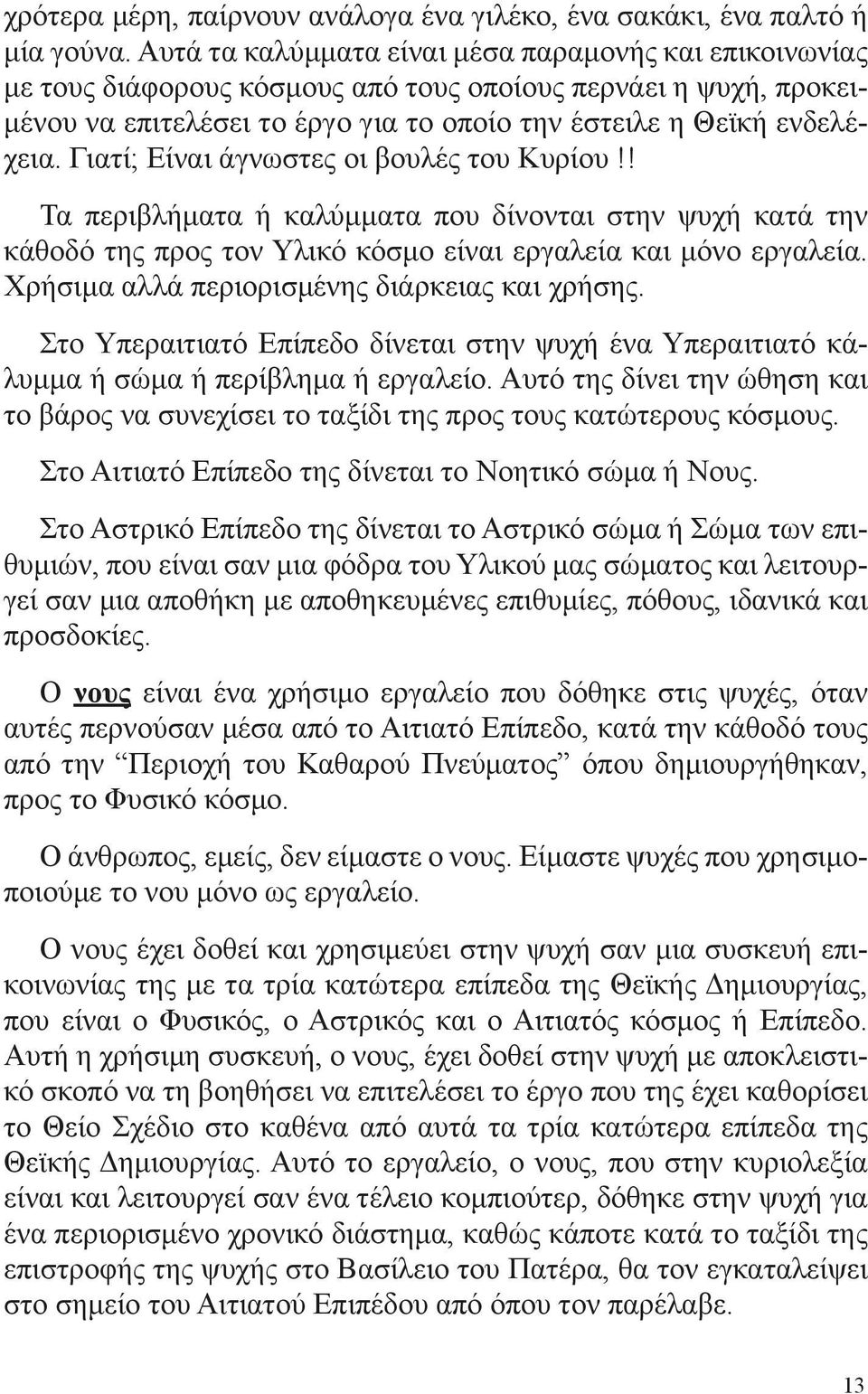 Γιατί; Είναι άγνωστες οι βουλές του Κυρίου!! Τα περιβλήματα ή καλύμματα που δίνονται στην ψυχή κατά την κάθοδό της προς τον Υλικό κόσμο είναι εργαλεία και μόνο εργαλεία.