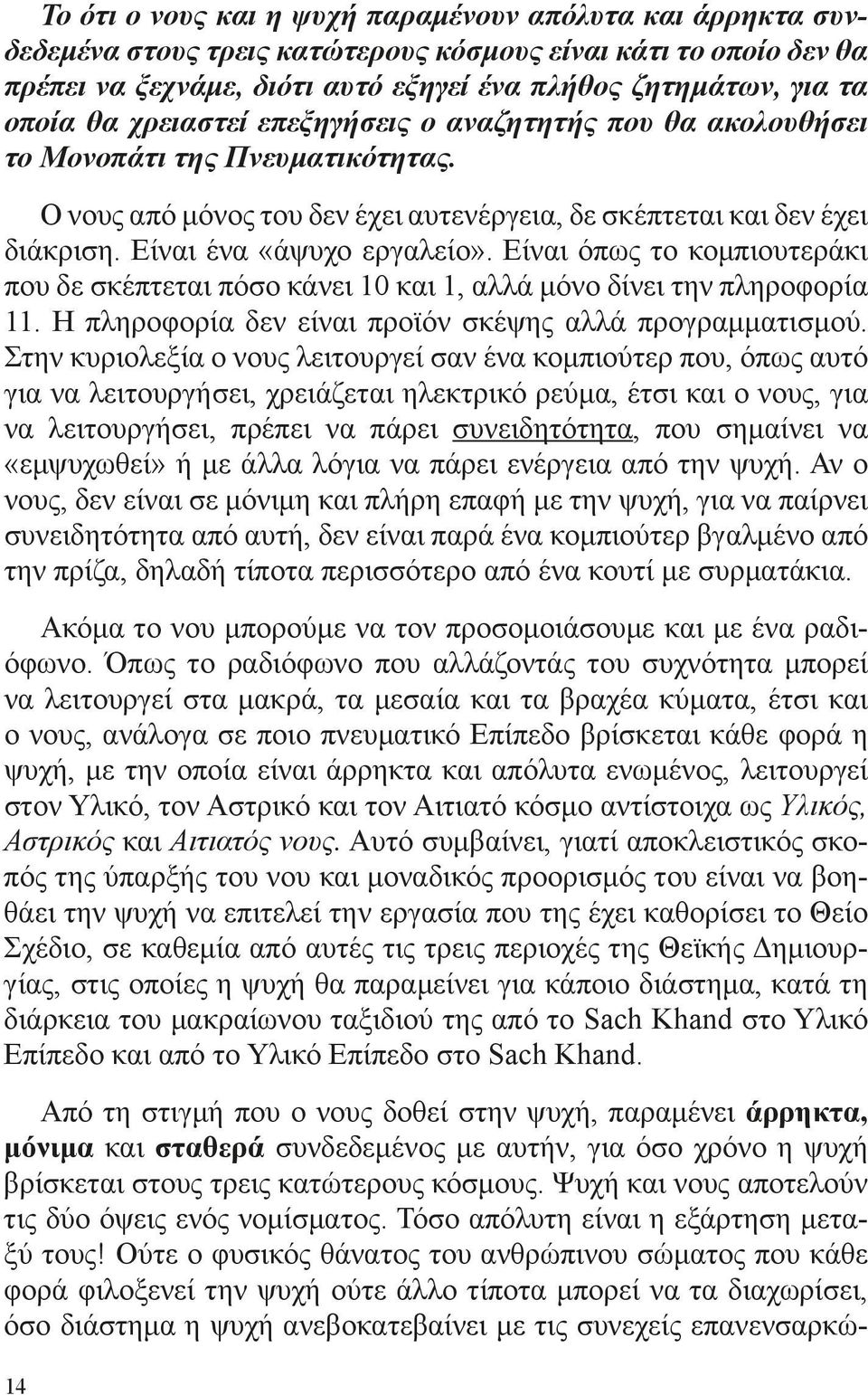 Είναι όπως το κομπιουτεράκι που δε σκέπτεται πόσο κάνει 10 και 1, αλλά μόνο δίνει την πληροφορία 11. Η πληροφορία δεν είναι προϊόν σκέψης αλλά προγραμματισμού.