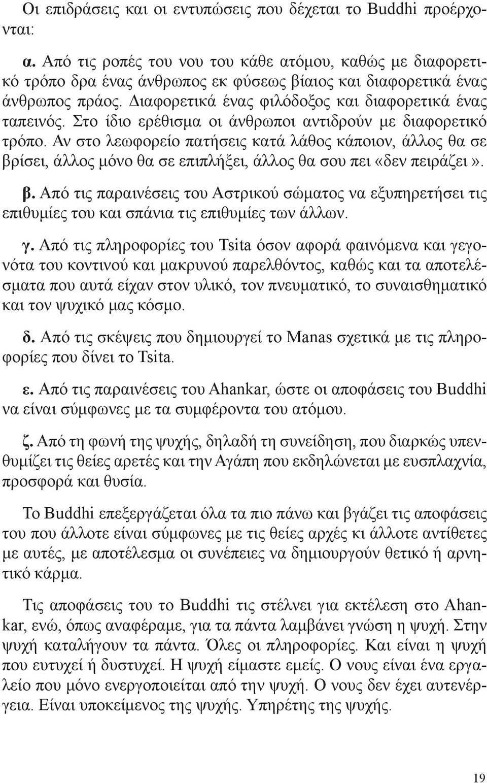 Στο ίδιο ερέθισμα οι άνθρωποι αντιδρούν με διαφορετικό τρόπο. Αν στο λεωφορείο πατήσεις κατά λάθος κάποιον, άλλος θα σε βρ