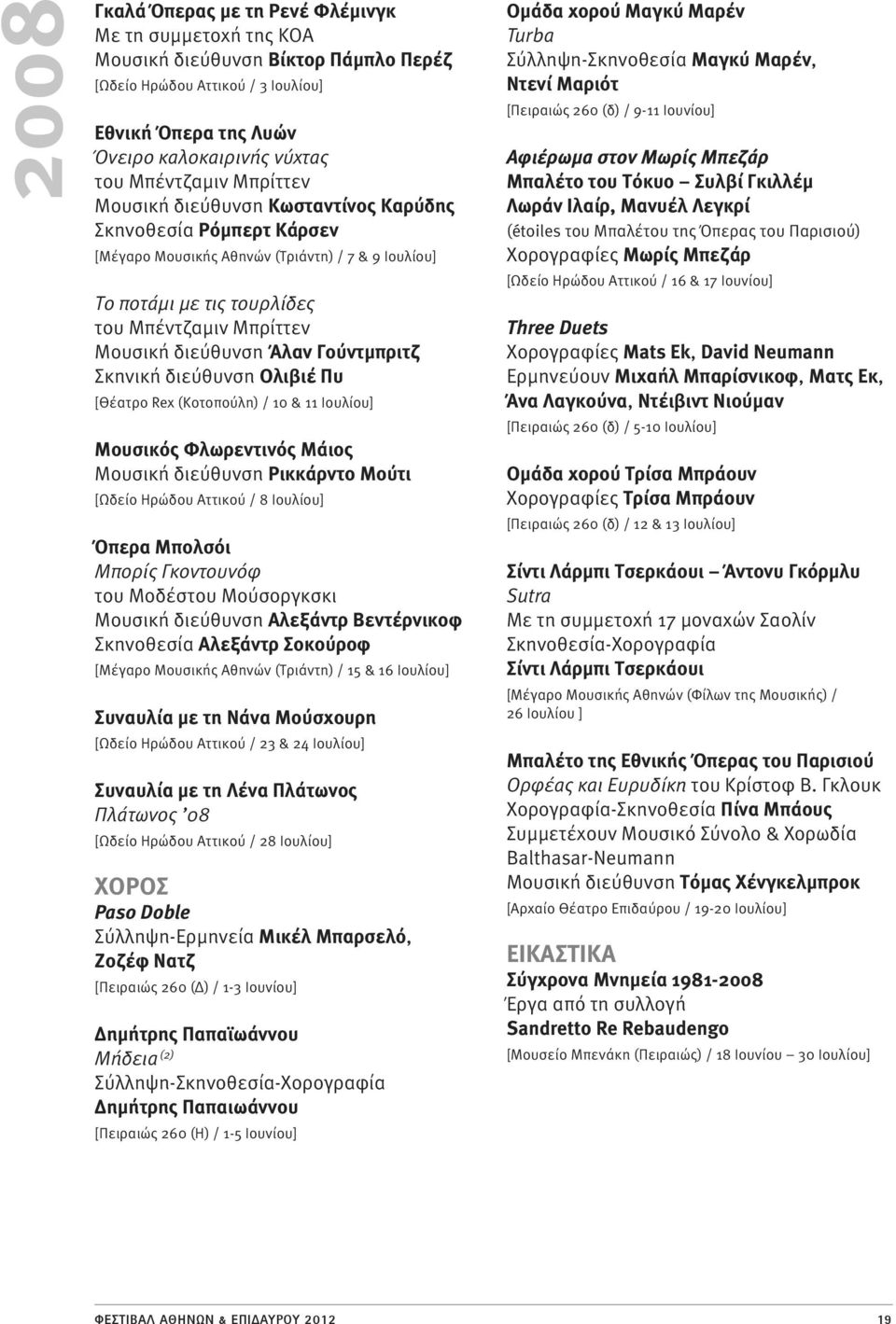 Γούντμπριτζ Σκηνική διεύθυνση Ολιβιέ Πυ [Θέατρο Rex (Κοτοπούλη) / 10 & 11 Ιουλίου] Μουσικός Φλωρεντινός Μάιος Μουσική διεύθυνση Ρικκάρντο Μούτι [Ωδείο Ηρώδου Αττικού / 8 Ιουλίου] Όπερα Μπολσόι Μπορίς
