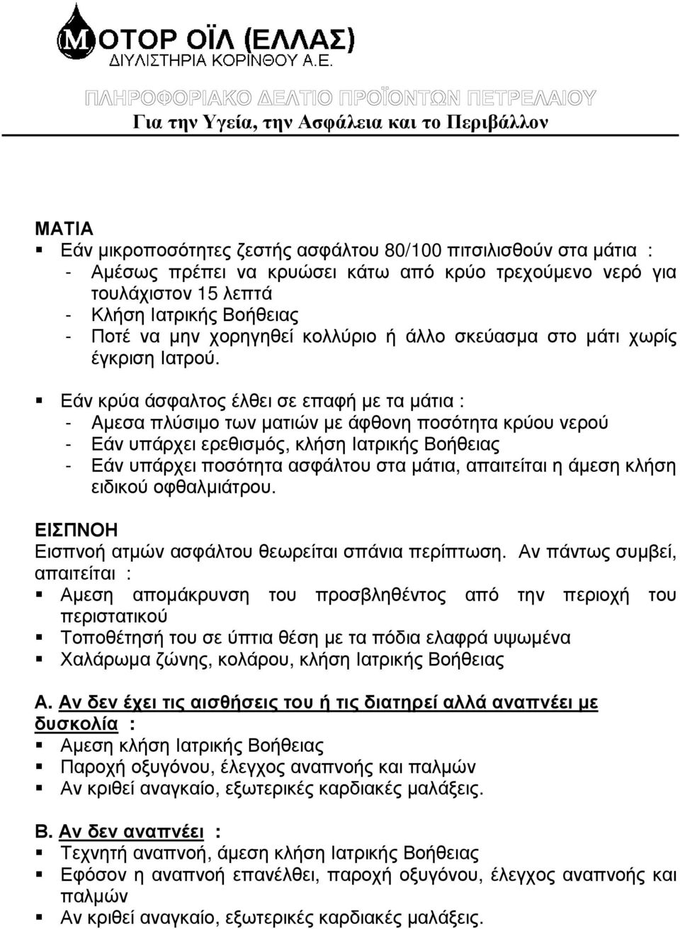 Εάν κρύα άσφαλτος έλθει σε επαφή µε τα µάτια : - Aµεσα πλύσιµο των µατιών µε άφθονη ποσότητα κρύου νερού - Εάν υπάρχει ερεθισµός, κλήση Ιατρικής Βοήθειας - Εάν υπάρχει ποσότητα ασφάλτου στα µάτια,