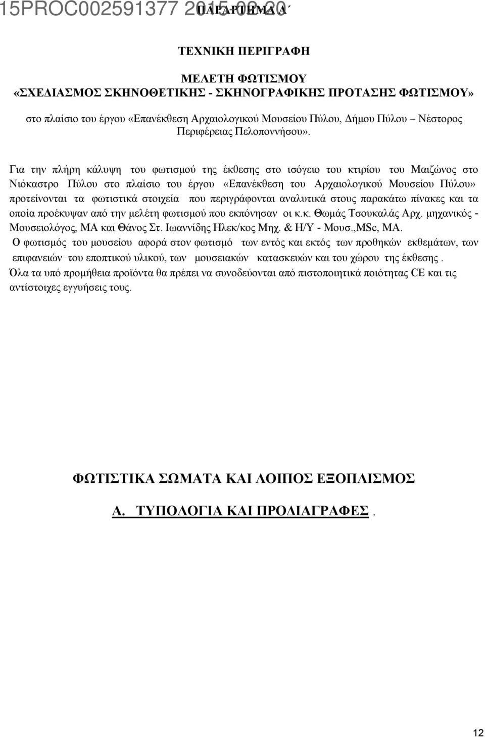 Για την πλήρη κάλυψη του φωτισμού της έκθεσης στο ισόγειο του κτιρίου του Μαιζώνος στο Νιόκαστρο Πύλου στο πλαίσιο του έργου «Επανέκθεση του Αρχαιολογικού Μουσείου Πύλου» προτείνονται τα φωτιστικά