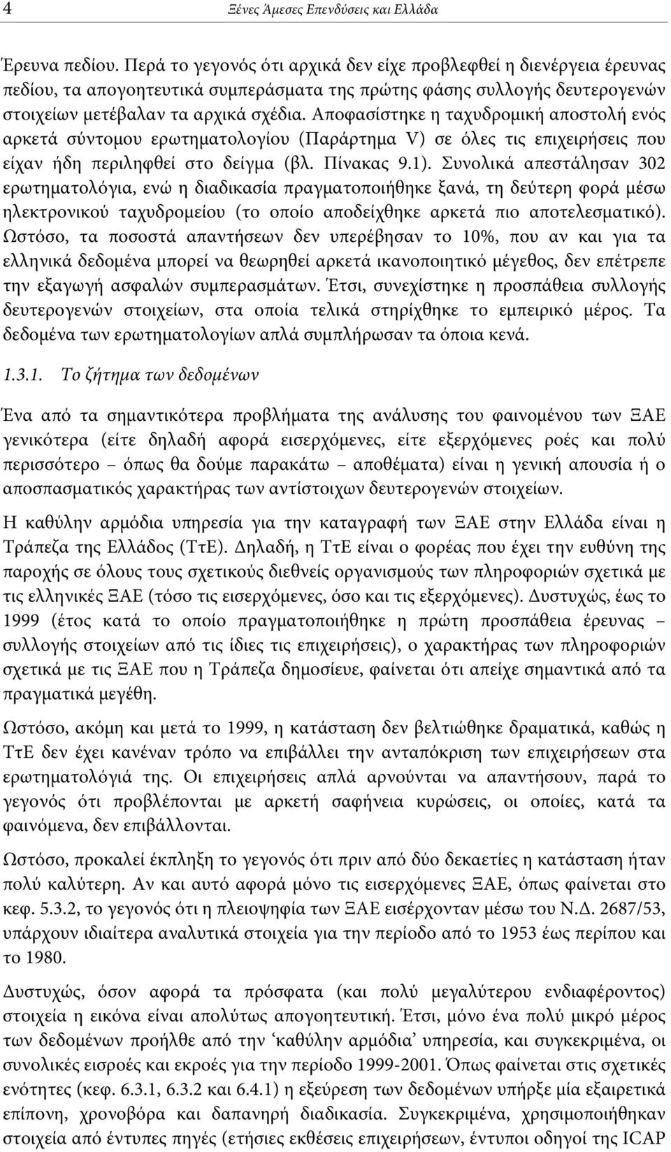 Αποφασίστηκε η ταχυδρομική αποστολή ενός αρκετά σύντομου ερωτηματολογίου (Παράρτημα V) σε όλες τις επιχειρήσεις που είχαν ήδη περιληφθεί στο δείγμα (βλ. Πίνακας 9.1).