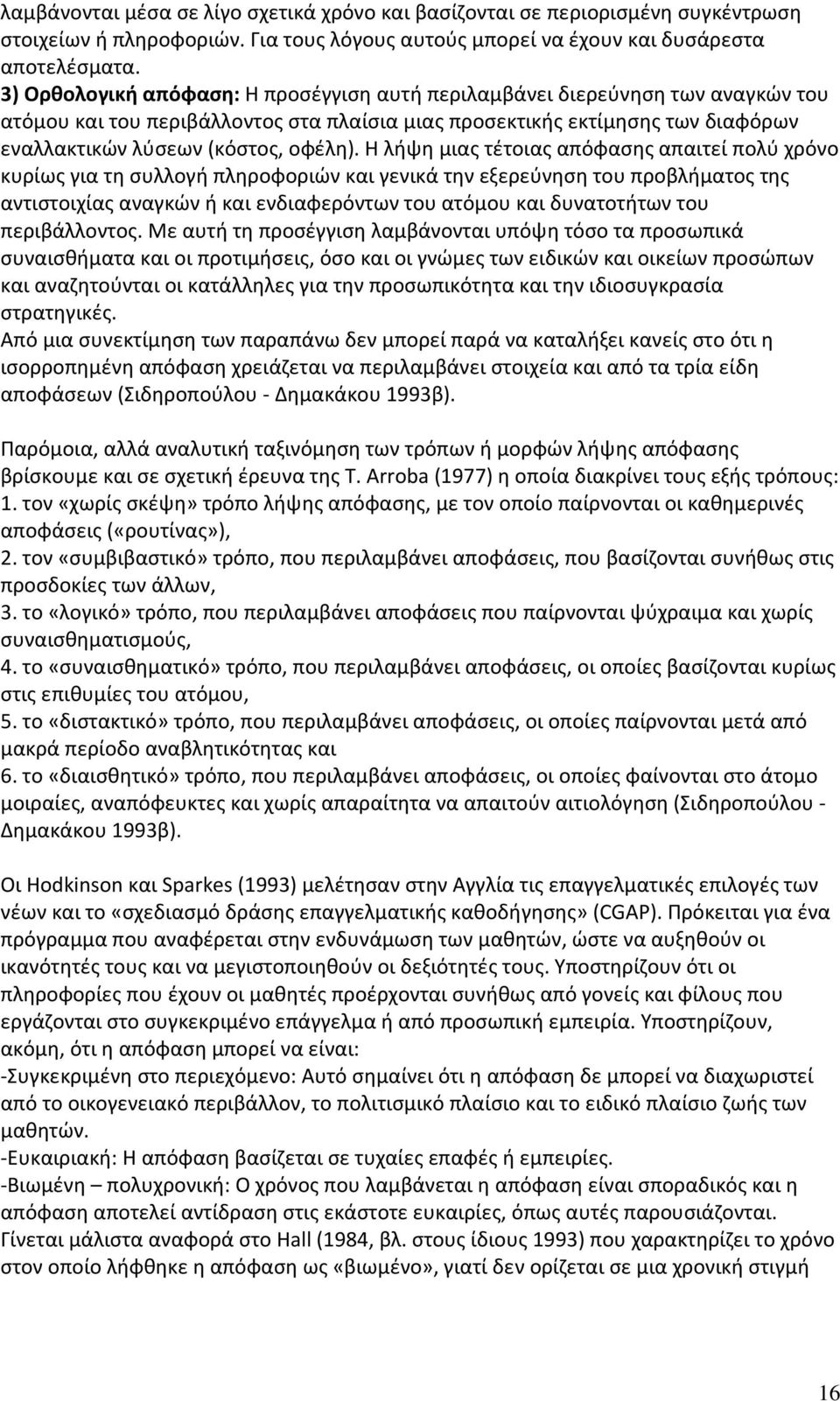 Η λήψη μιας τέτοιας απόφασης απαιτεί πολύ χρόνο κυρίως για τη συλλογή πληροφοριών και γενικά την εξερεύνηση του προβλήματος της αντιστοιχίας αναγκών ή και ενδιαφερόντων του ατόμου και δυνατοτήτων του