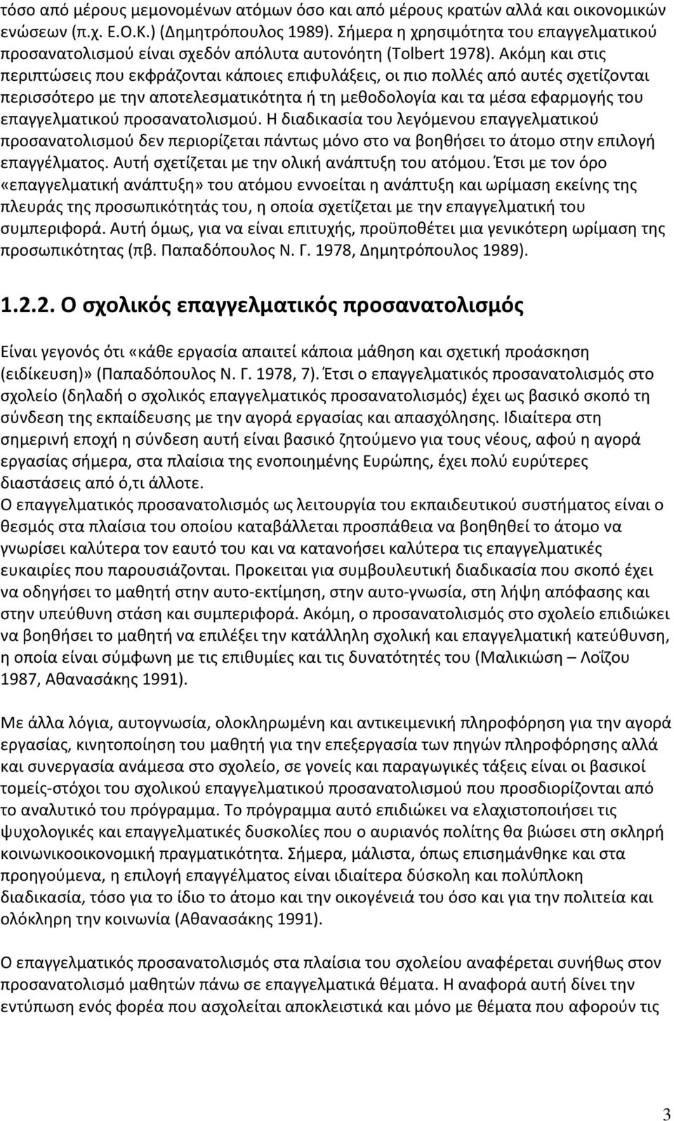 Ακόμη και στις περιπτώσεις που εκφράζονται κάποιες επιφυλάξεις, οι πιο πολλές από αυτές σχετίζονται περισσότερο με την αποτελεσματικότητα ή τη μεθοδολογία και τα μέσα εφαρμογής του επαγγελματικού