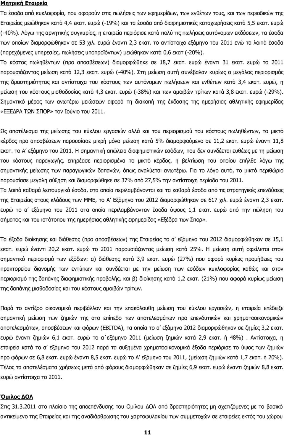 Λόγω της αρνητικής συγκυρίας, η εταιρεία περιόρισε κατά πολύ τις πωλήσεις αυτόνομων εκδόσεων, τα έσοδα των οποίων διαμορφώθηκαν σε 53 χιλ. ευρώ έναντι 2,3 εκατ.