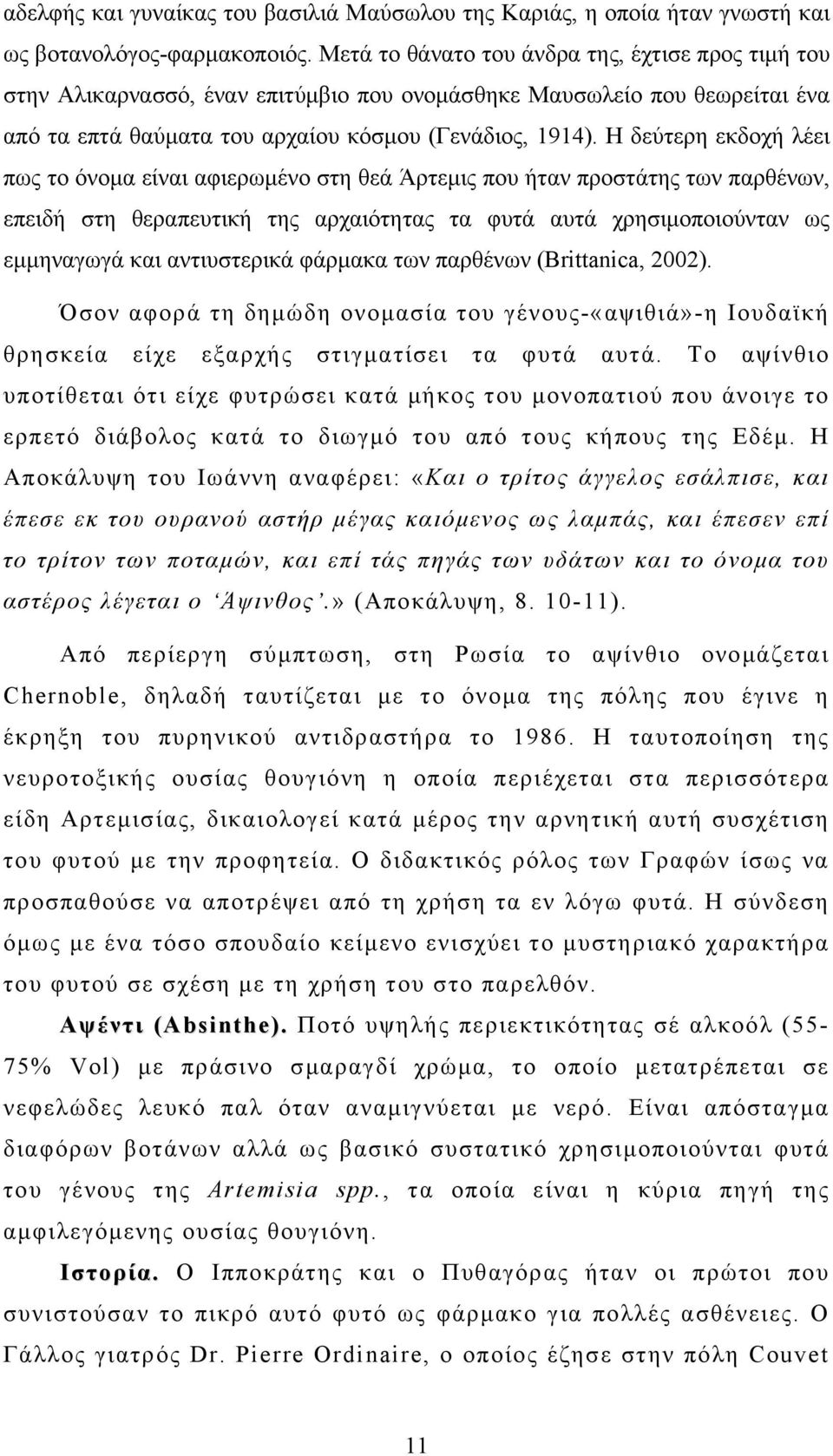 Η δεύτερη εκδοχή λέει πως το όνομα είναι αφιερωμένο στη θεά Άρτεμις που ήταν προστάτης των παρθένων, επειδή στη θεραπευτική της αρχαιότητας τα φυτά αυτά χρησιμοποιούνταν ως εμμηναγωγά και