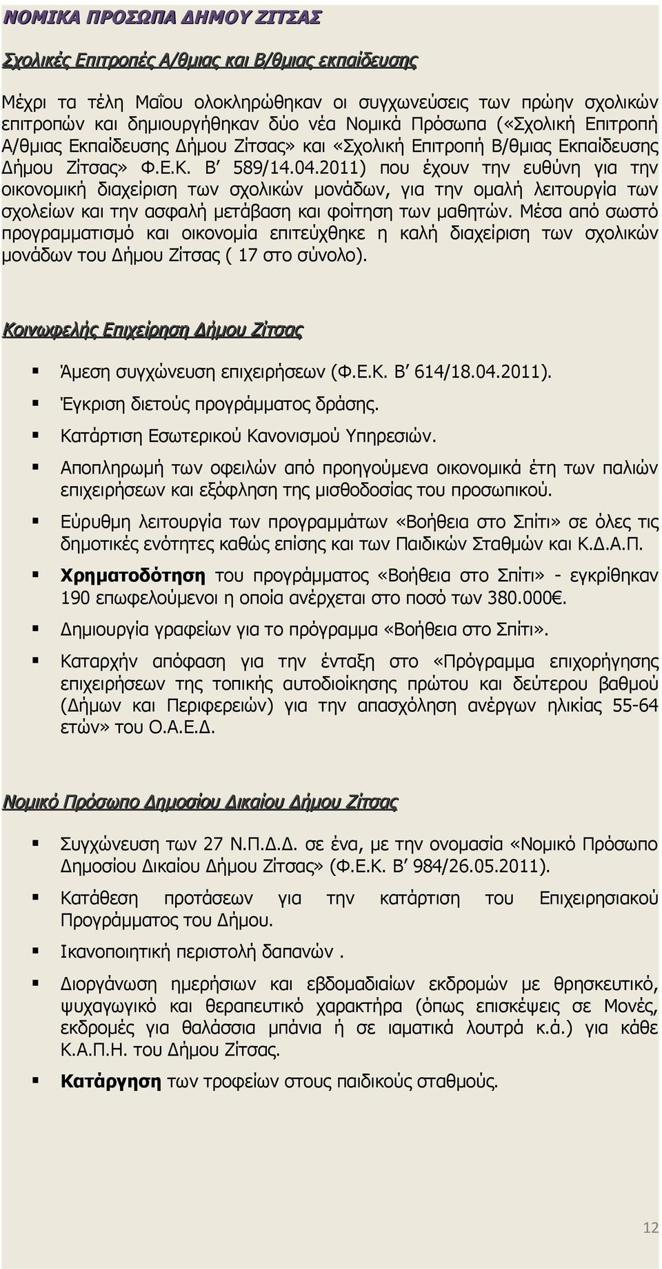 2011) που έχουν την ευθύνη για την οικονομική διαχείριση των σχολικών μονάδων, για την ομαλή λειτουργία των σχολείων και την ασφαλή μετάβαση και φοίτηση των μαθητών.