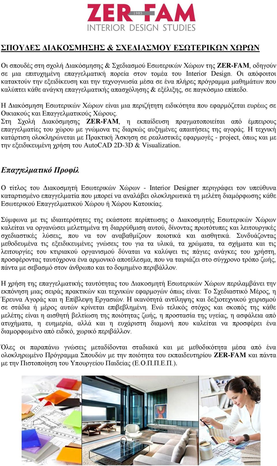 Η Διακόσμηση Εσωτερικών Χώρων είναι μια περιζήτητη ειδικότητα που εφαρμόζεται ευρέως σε Οικιακούς και Επαγγελματικούς Χώρους.