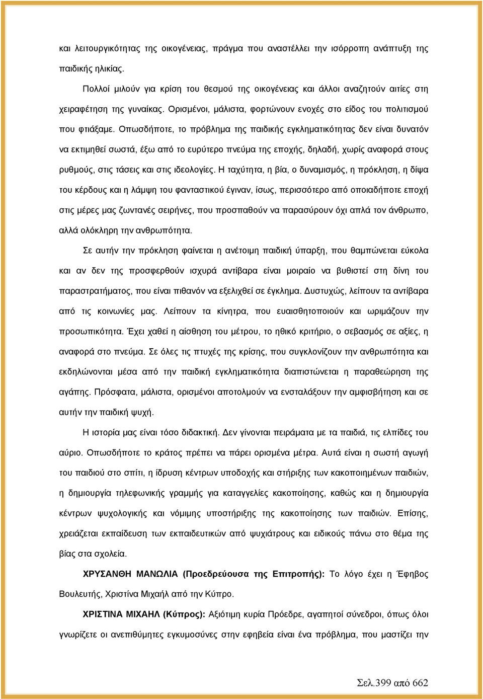 Οπωσδήποτε, το πρόβλημα της παιδικής εγκληματικότητας δεν είναι δυνατόν να εκτιμηθεί σωστά, έξω από το ευρύτερο πνεύμα της εποχής, δηλαδή, χωρίς αναφορά στους ρυθμούς, στις τάσεις και στις ιδεολογίες.