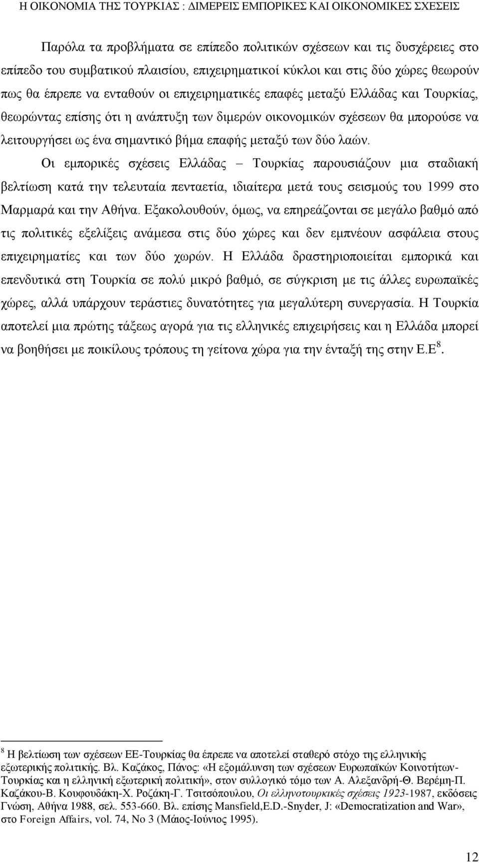 Οι εμπορικές σχέσεις Ελλάδας Τουρκίας παρουσιάζουν μια σταδιακή βελτίωση κατά την τελευταία πενταετία, ιδιαίτερα μετά τους σεισμούς του 1999 στο Μαρμαρά και την Αθήνα.