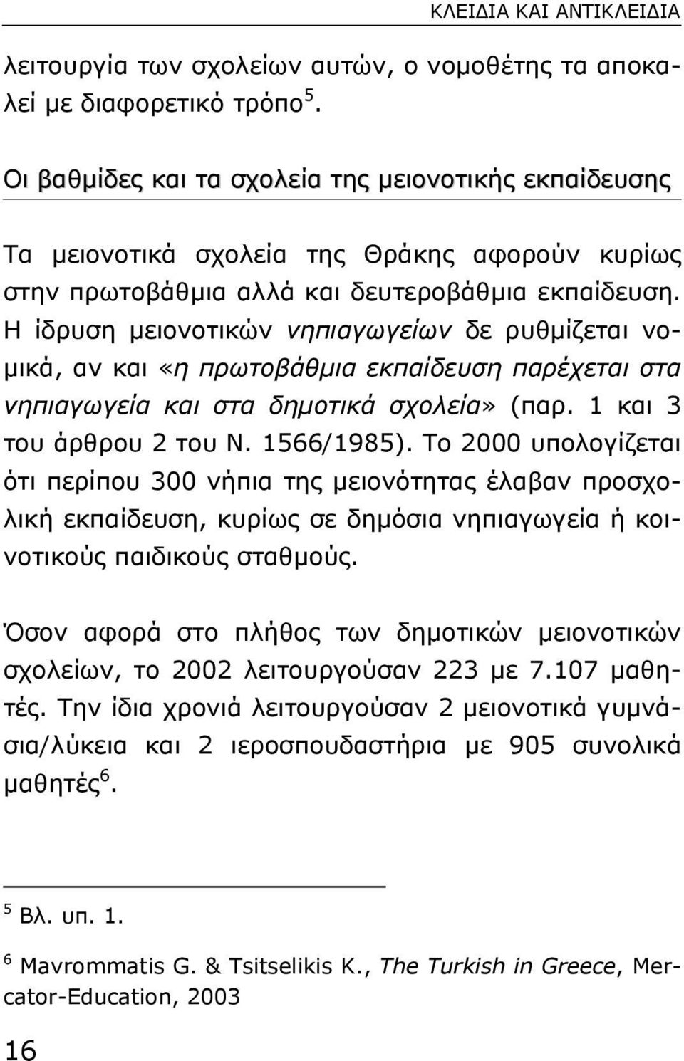 Η ίδρυση µειονοτικών νηπιαγωγείων δε ρυθµίζεται νο- µικά, αν και «η πρωτοβάθµια εκπαίδευση παρέχεται στα νηπιαγωγεία και στα δηµοτικά σχολεία» (παρ. 1 και 3 του άρθρου 2 του Ν. 1566/1985).